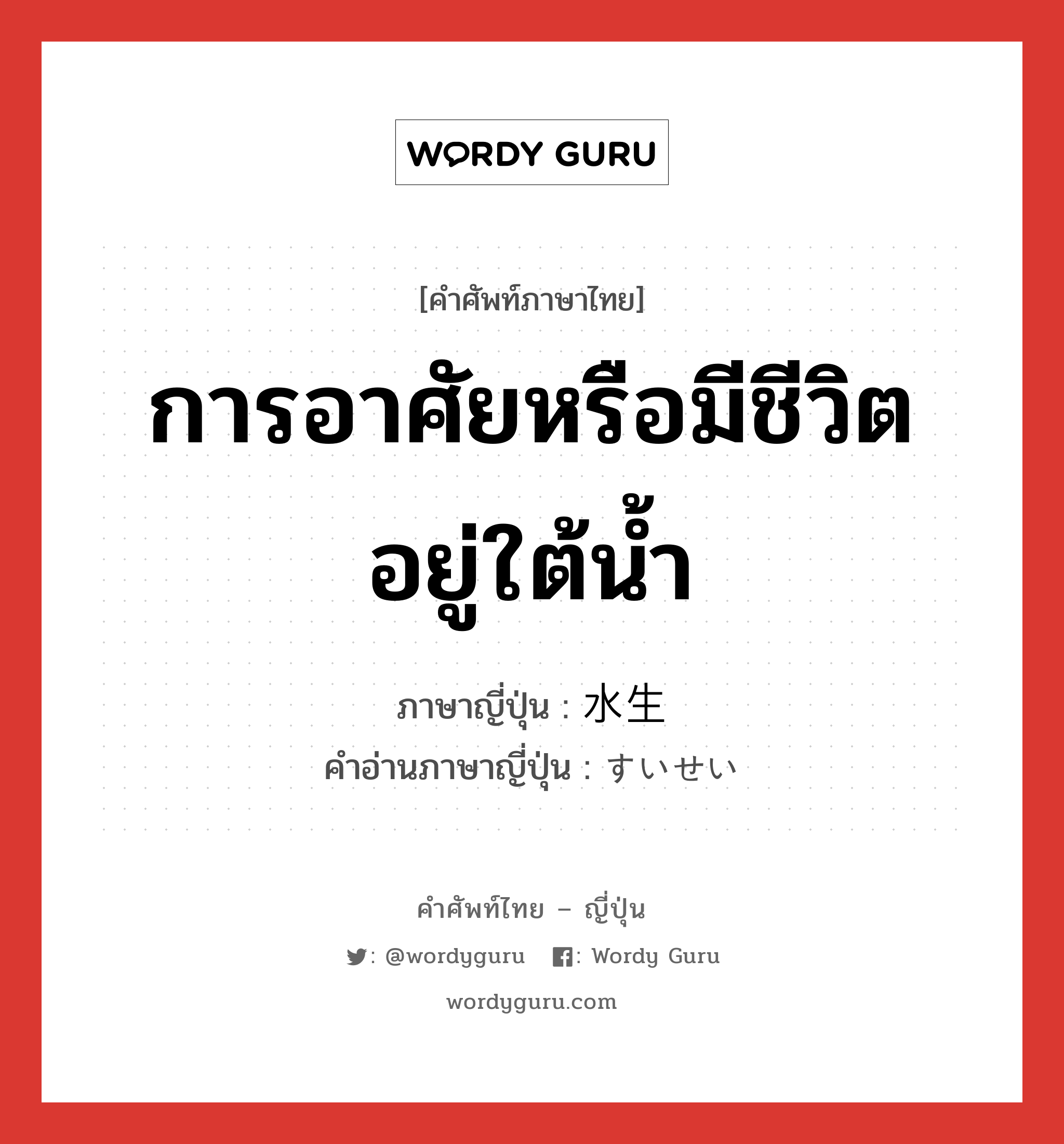 การอาศัยหรือมีชีวิตอยู่ใต้น้ำ ภาษาญี่ปุ่นคืออะไร, คำศัพท์ภาษาไทย - ญี่ปุ่น การอาศัยหรือมีชีวิตอยู่ใต้น้ำ ภาษาญี่ปุ่น 水生 คำอ่านภาษาญี่ปุ่น すいせい หมวด n หมวด n