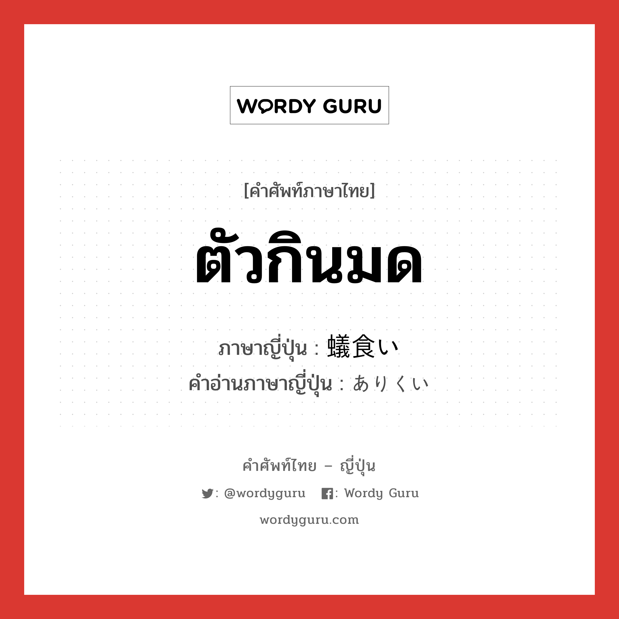 ตัวกินมด ภาษาญี่ปุ่นคืออะไร, คำศัพท์ภาษาไทย - ญี่ปุ่น ตัวกินมด ภาษาญี่ปุ่น 蟻食い คำอ่านภาษาญี่ปุ่น ありくい หมวด n หมวด n