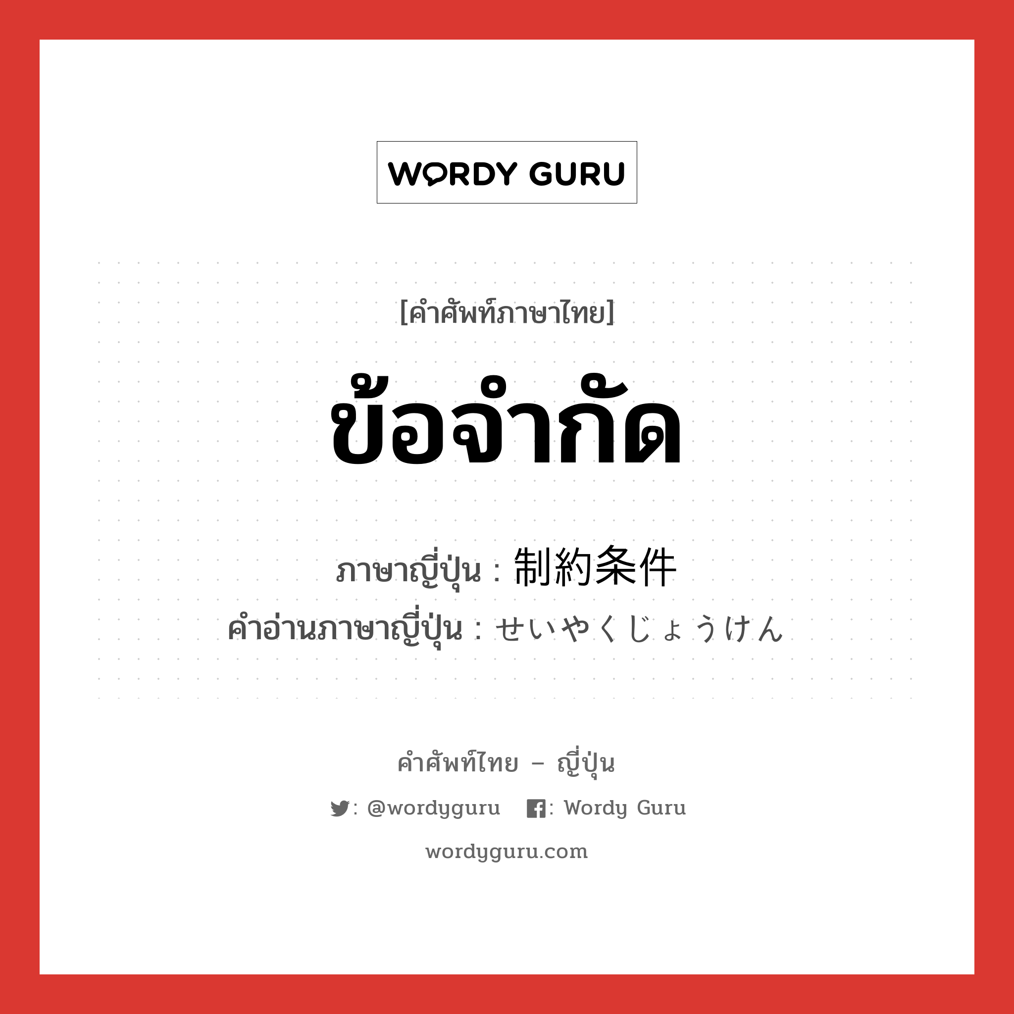 ข้อจำกัด ภาษาญี่ปุ่นคืออะไร, คำศัพท์ภาษาไทย - ญี่ปุ่น ข้อจำกัด ภาษาญี่ปุ่น 制約条件 คำอ่านภาษาญี่ปุ่น せいやくじょうけん หมวด n หมวด n