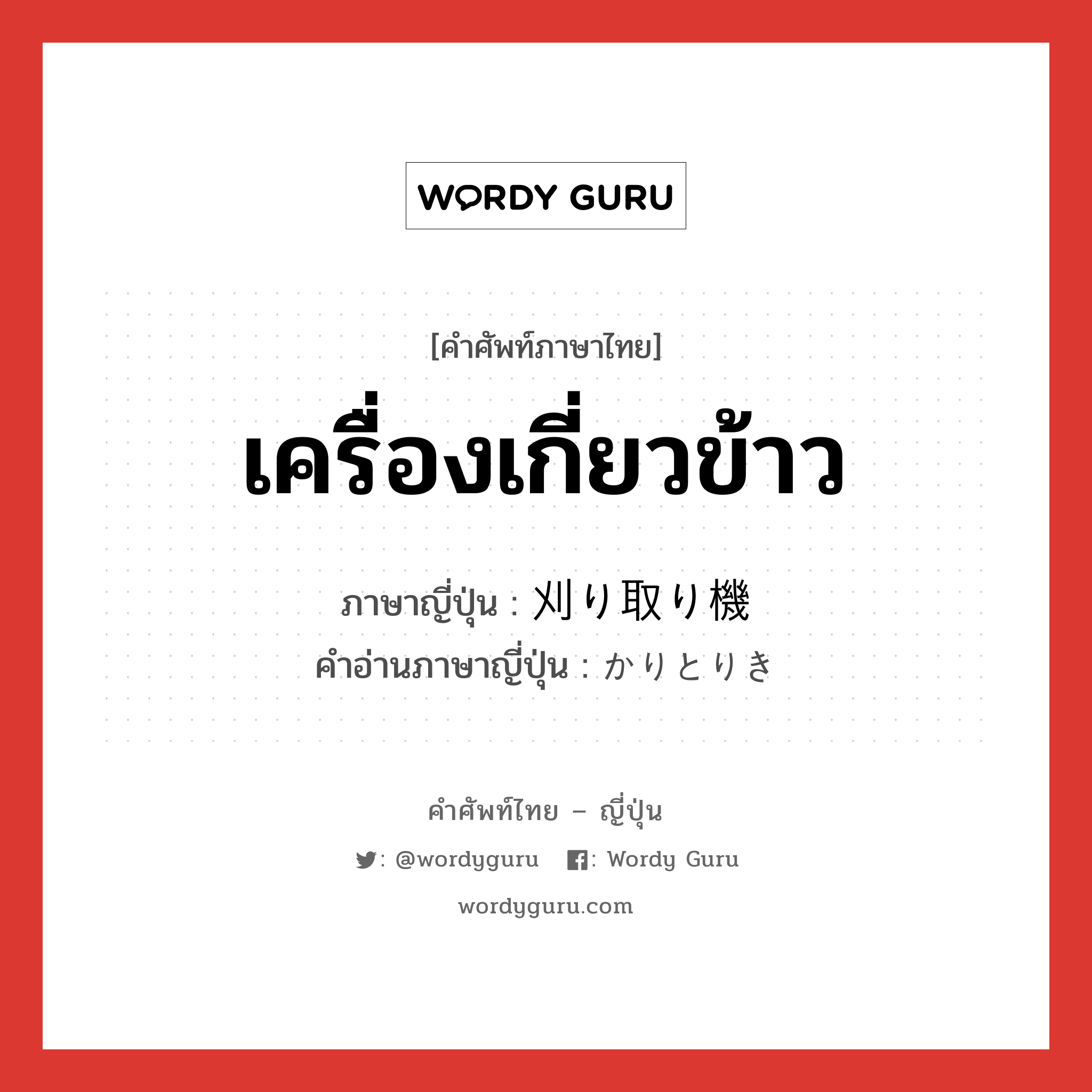 เครื่องเกี่ยวข้าว ภาษาญี่ปุ่นคืออะไร, คำศัพท์ภาษาไทย - ญี่ปุ่น เครื่องเกี่ยวข้าว ภาษาญี่ปุ่น 刈り取り機 คำอ่านภาษาญี่ปุ่น かりとりき หมวด n หมวด n