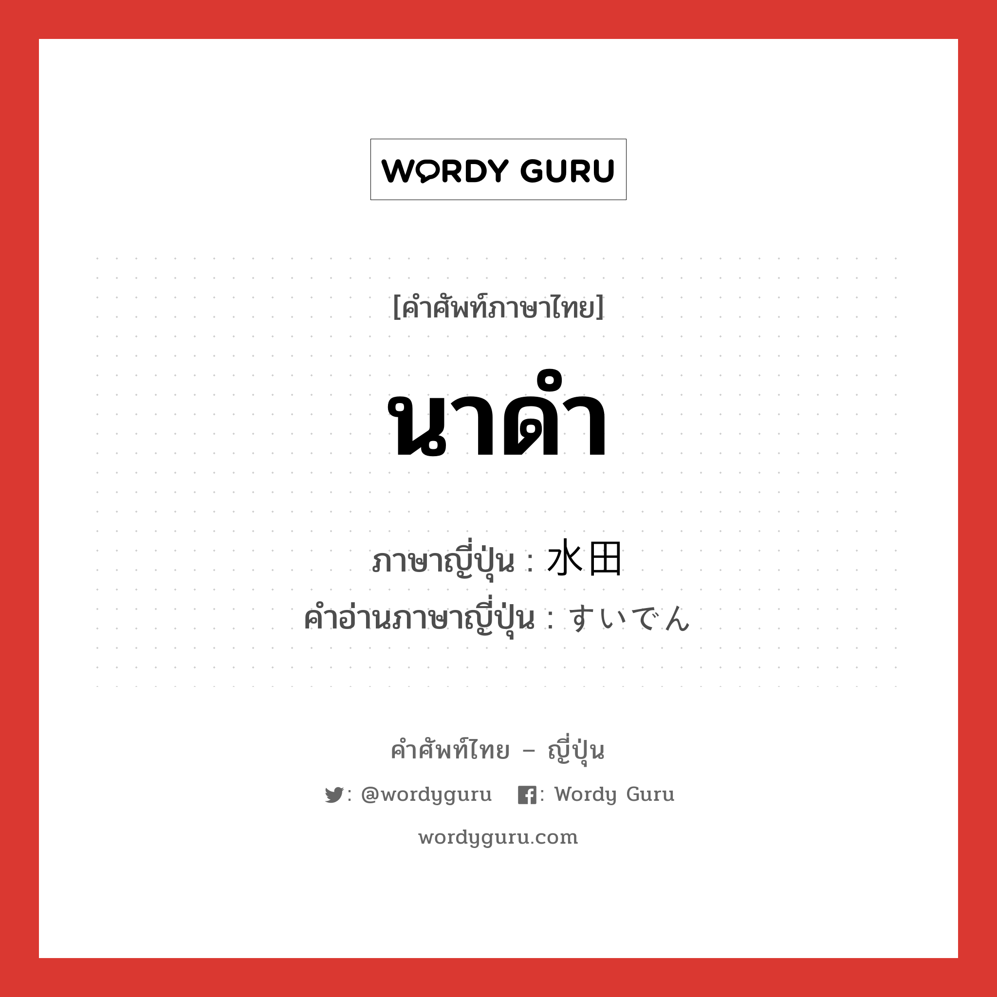 นาดำ ภาษาญี่ปุ่นคืออะไร, คำศัพท์ภาษาไทย - ญี่ปุ่น นาดำ ภาษาญี่ปุ่น 水田 คำอ่านภาษาญี่ปุ่น すいでん หมวด n หมวด n