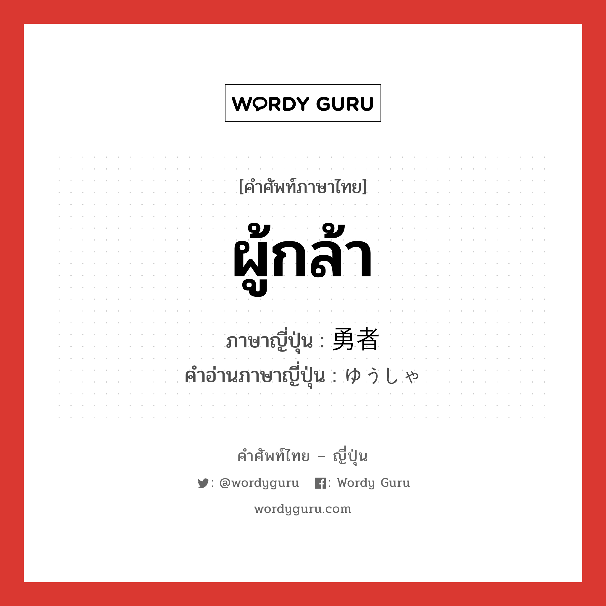 ผู้กล้า ภาษาญี่ปุ่นคืออะไร, คำศัพท์ภาษาไทย - ญี่ปุ่น ผู้กล้า ภาษาญี่ปุ่น 勇者 คำอ่านภาษาญี่ปุ่น ゆうしゃ หมวด n หมวด n