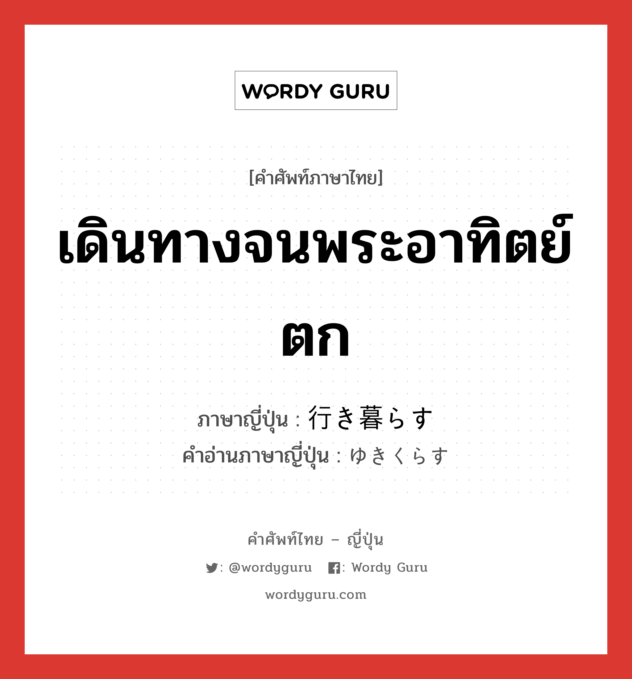 เดินทางจนพระอาทิตย์ตก ภาษาญี่ปุ่นคืออะไร, คำศัพท์ภาษาไทย - ญี่ปุ่น เดินทางจนพระอาทิตย์ตก ภาษาญี่ปุ่น 行き暮らす คำอ่านภาษาญี่ปุ่น ゆきくらす หมวด v หมวด v