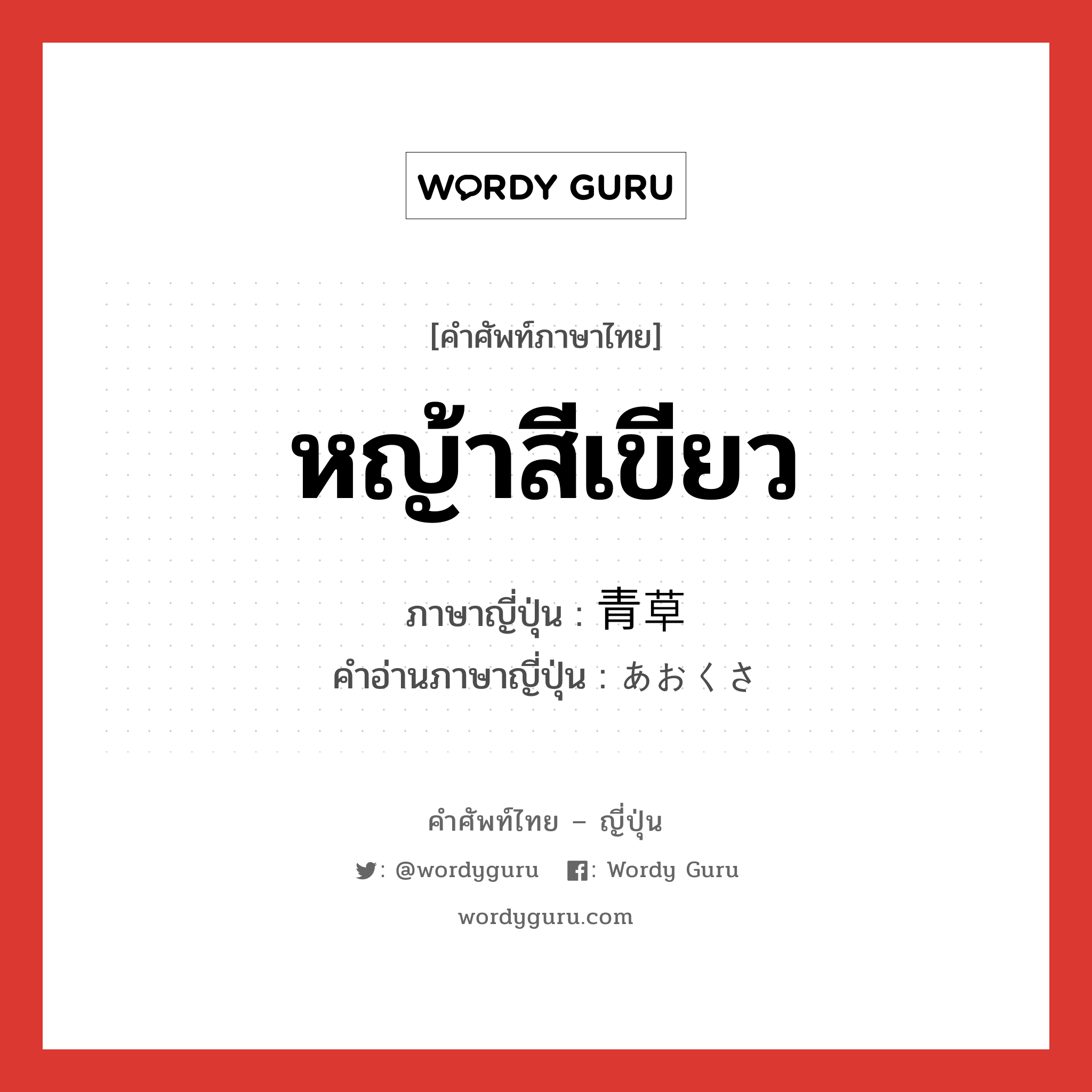 หญ้าสีเขียว ภาษาญี่ปุ่นคืออะไร, คำศัพท์ภาษาไทย - ญี่ปุ่น หญ้าสีเขียว ภาษาญี่ปุ่น 青草 คำอ่านภาษาญี่ปุ่น あおくさ หมวด n หมวด n