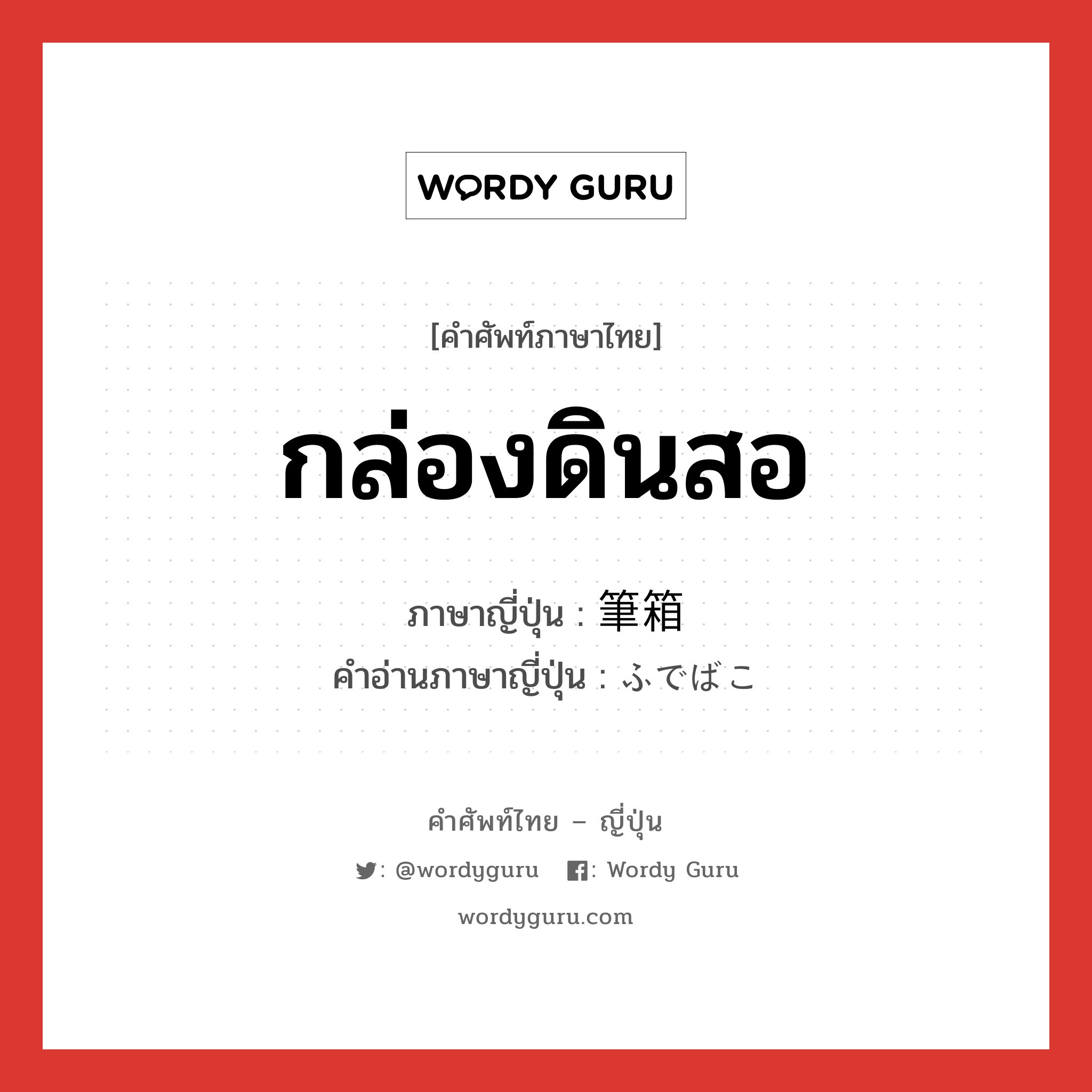 กล่องดินสอ ภาษาญี่ปุ่นคืออะไร, คำศัพท์ภาษาไทย - ญี่ปุ่น กล่องดินสอ ภาษาญี่ปุ่น 筆箱 คำอ่านภาษาญี่ปุ่น ふでばこ หมวด n หมวด n