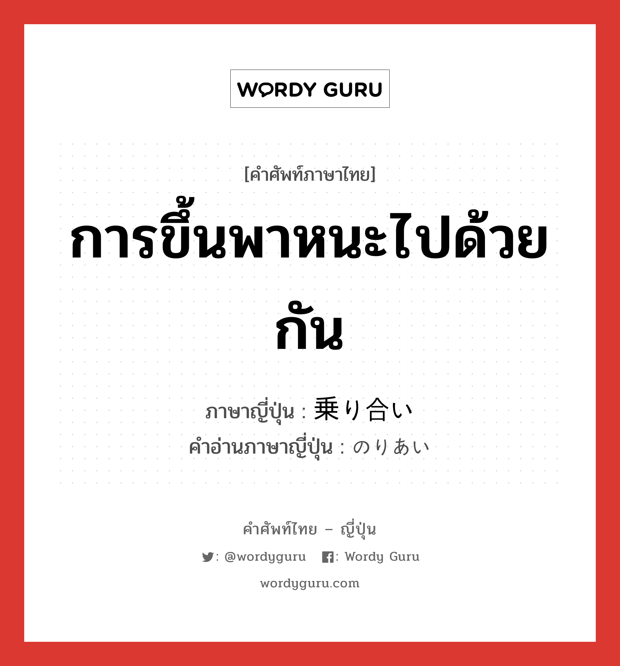 การขึ้นพาหนะไปด้วยกัน ภาษาญี่ปุ่นคืออะไร, คำศัพท์ภาษาไทย - ญี่ปุ่น การขึ้นพาหนะไปด้วยกัน ภาษาญี่ปุ่น 乗り合い คำอ่านภาษาญี่ปุ่น のりあい หมวด n หมวด n