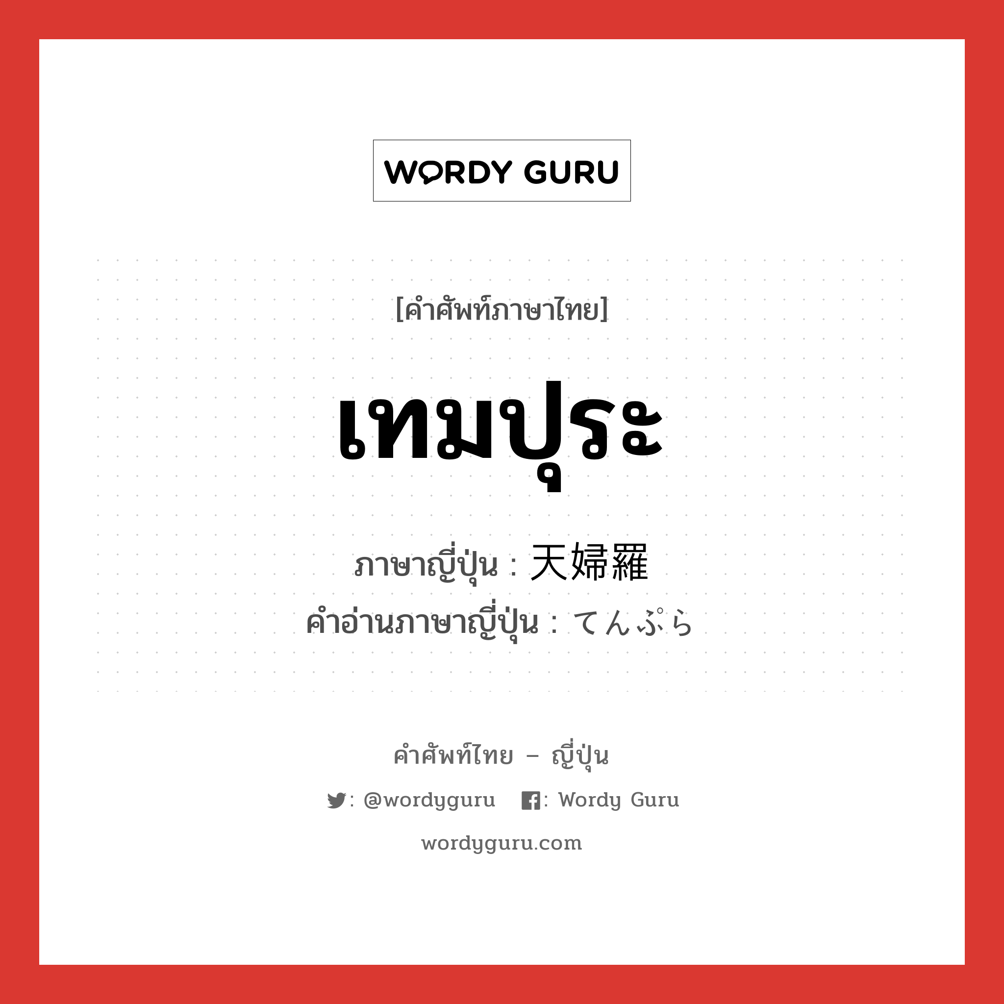 เทมปุระ ภาษาญี่ปุ่นคืออะไร, คำศัพท์ภาษาไทย - ญี่ปุ่น เทมปุระ ภาษาญี่ปุ่น 天婦羅 คำอ่านภาษาญี่ปุ่น てんぷら หมวด n หมวด n