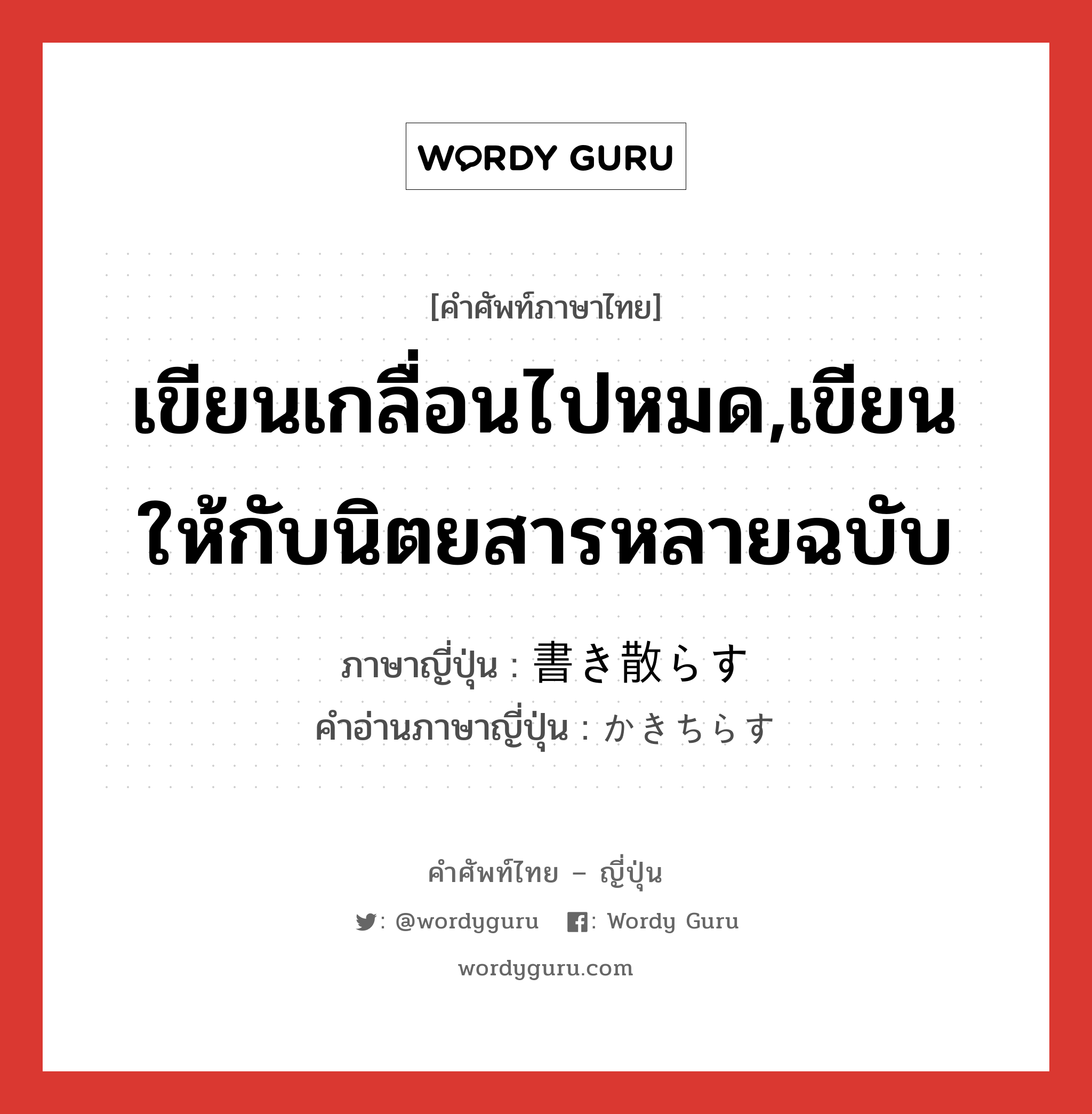 เขียนเกลื่อนไปหมด,เขียนให้กับนิตยสารหลายฉบับ ภาษาญี่ปุ่นคืออะไร, คำศัพท์ภาษาไทย - ญี่ปุ่น เขียนเกลื่อนไปหมด,เขียนให้กับนิตยสารหลายฉบับ ภาษาญี่ปุ่น 書き散らす คำอ่านภาษาญี่ปุ่น かきちらす หมวด v5s หมวด v5s