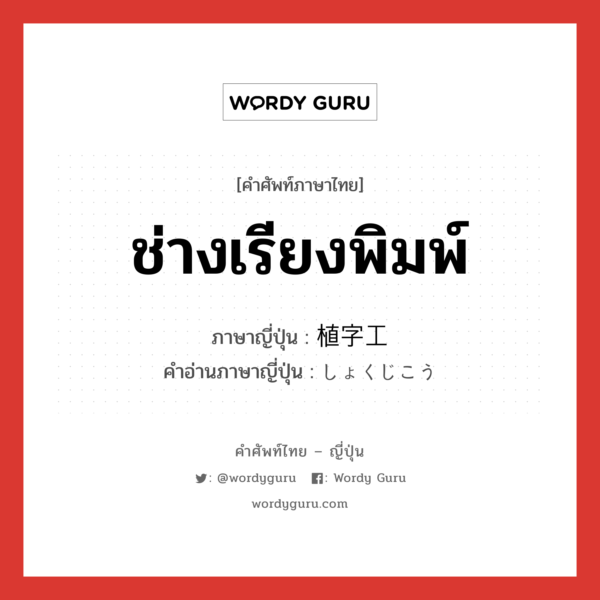 ช่างเรียงพิมพ์ ภาษาญี่ปุ่นคืออะไร, คำศัพท์ภาษาไทย - ญี่ปุ่น ช่างเรียงพิมพ์ ภาษาญี่ปุ่น 植字工 คำอ่านภาษาญี่ปุ่น しょくじこう หมวด n หมวด n