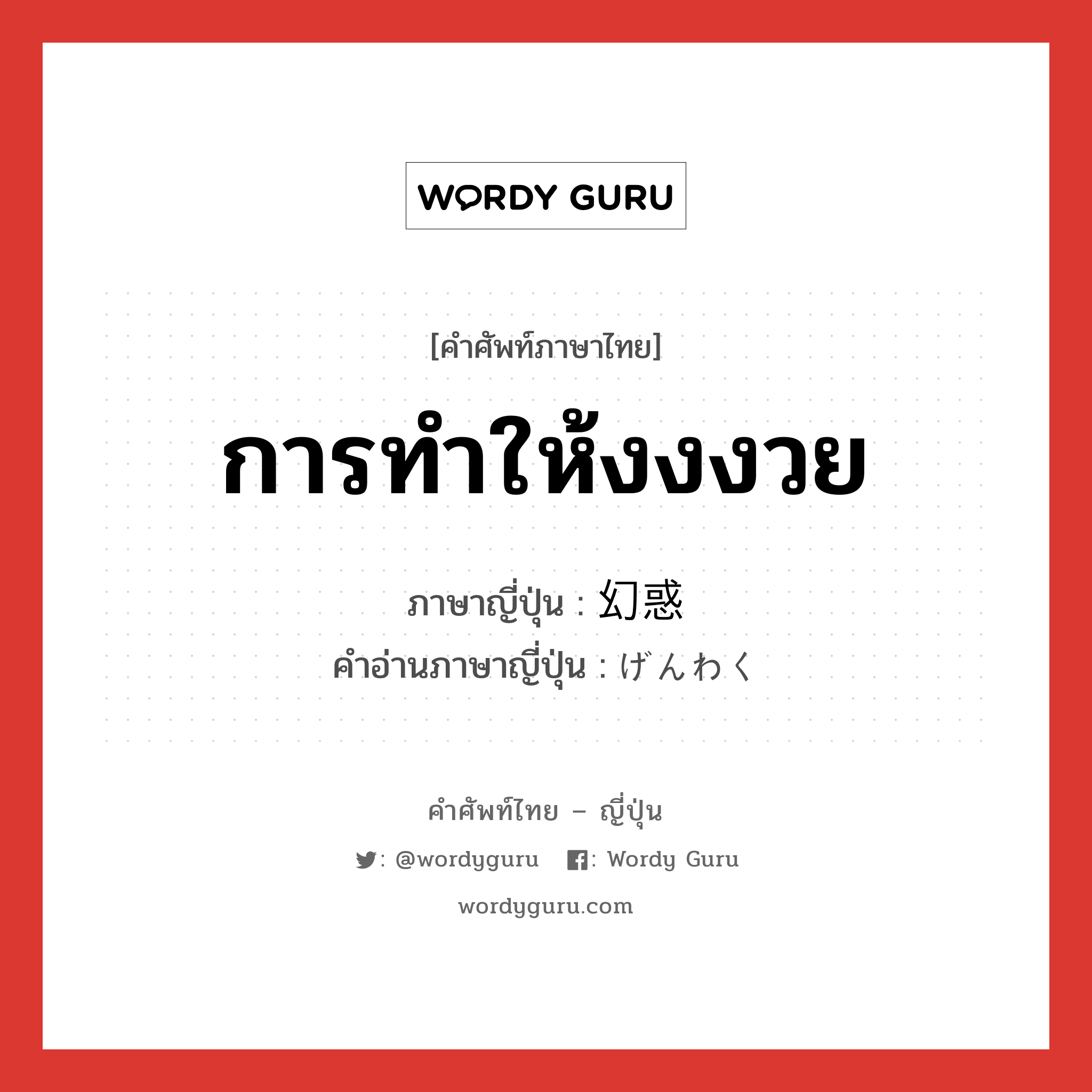 การทำให้งงงวย ภาษาญี่ปุ่นคืออะไร, คำศัพท์ภาษาไทย - ญี่ปุ่น การทำให้งงงวย ภาษาญี่ปุ่น 幻惑 คำอ่านภาษาญี่ปุ่น げんわく หมวด n หมวด n