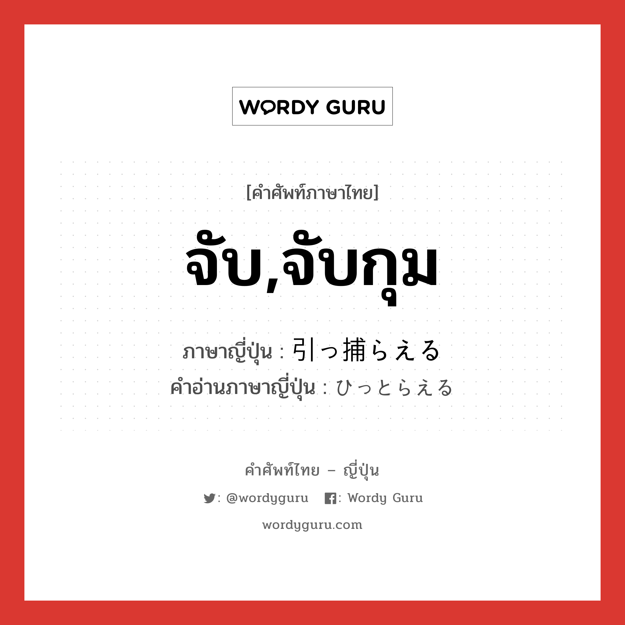 จับ,จับกุม ภาษาญี่ปุ่นคืออะไร, คำศัพท์ภาษาไทย - ญี่ปุ่น จับ,จับกุม ภาษาญี่ปุ่น 引っ捕らえる คำอ่านภาษาญี่ปุ่น ひっとらえる หมวด v1 หมวด v1