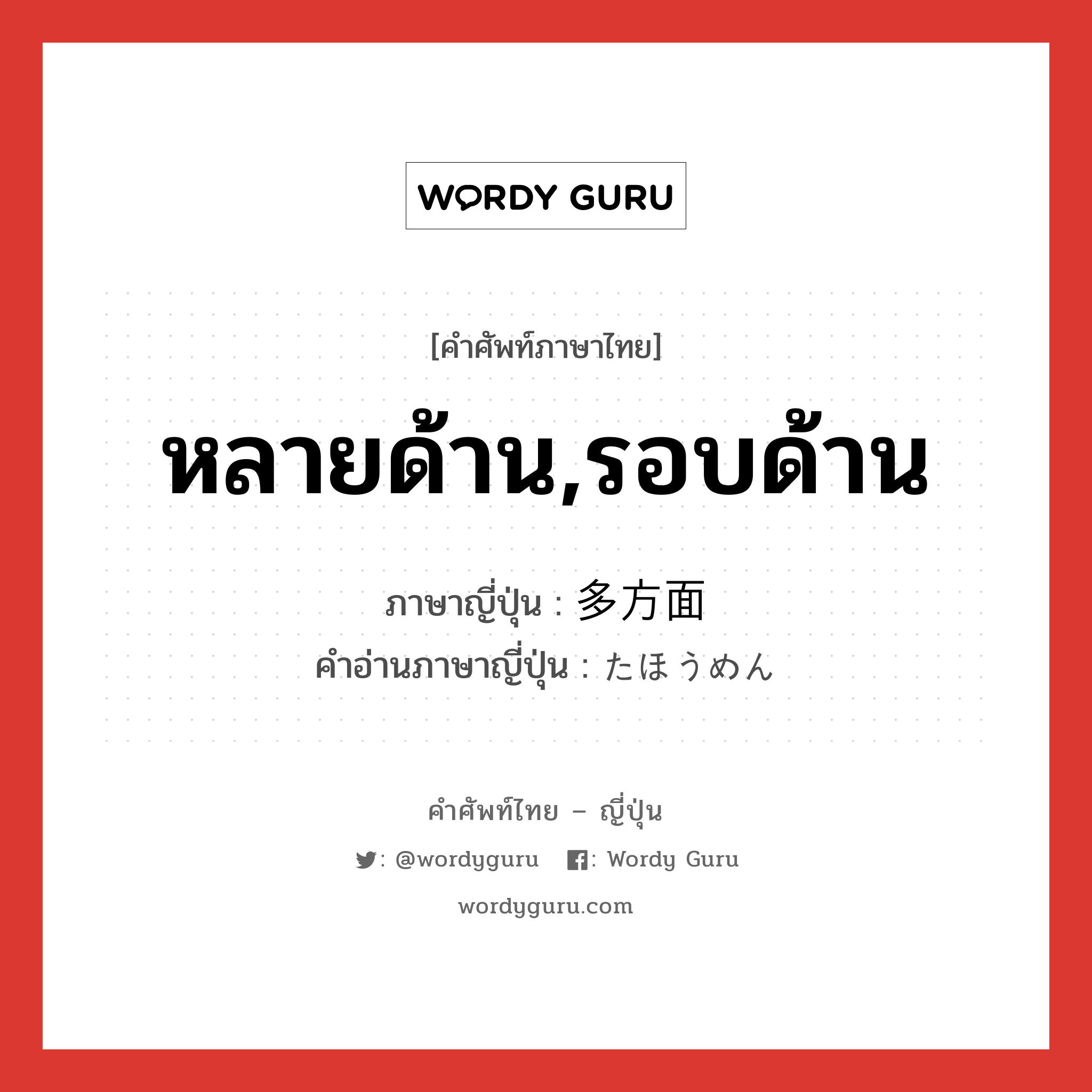 หลายด้าน,รอบด้าน ภาษาญี่ปุ่นคืออะไร, คำศัพท์ภาษาไทย - ญี่ปุ่น หลายด้าน,รอบด้าน ภาษาญี่ปุ่น 多方面 คำอ่านภาษาญี่ปุ่น たほうめん หมวด adj-na หมวด adj-na