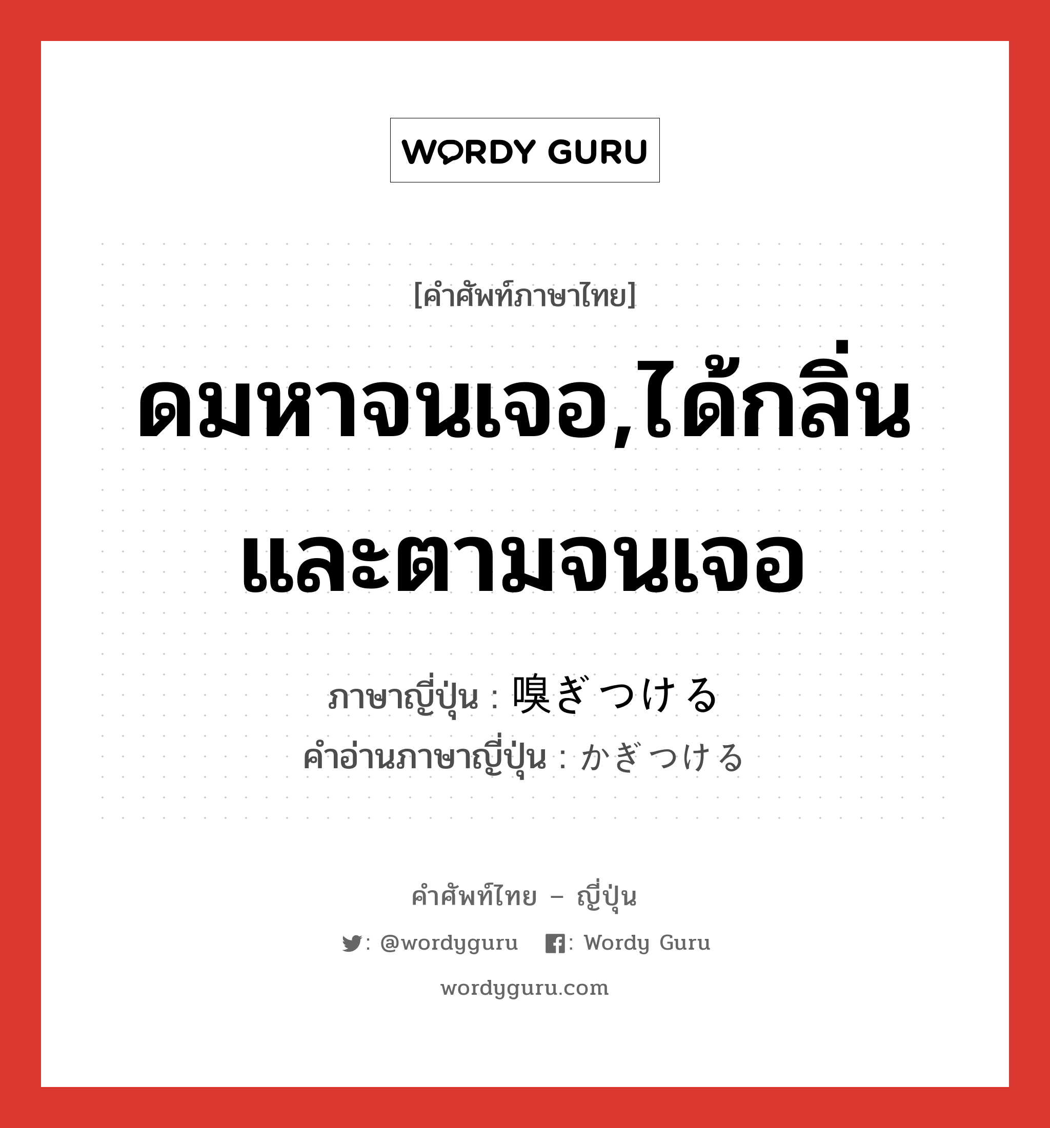 ดมหาจนเจอ,ได้กลิ่นและตามจนเจอ ภาษาญี่ปุ่นคืออะไร, คำศัพท์ภาษาไทย - ญี่ปุ่น ดมหาจนเจอ,ได้กลิ่นและตามจนเจอ ภาษาญี่ปุ่น 嗅ぎつける คำอ่านภาษาญี่ปุ่น かぎつける หมวด v1 หมวด v1