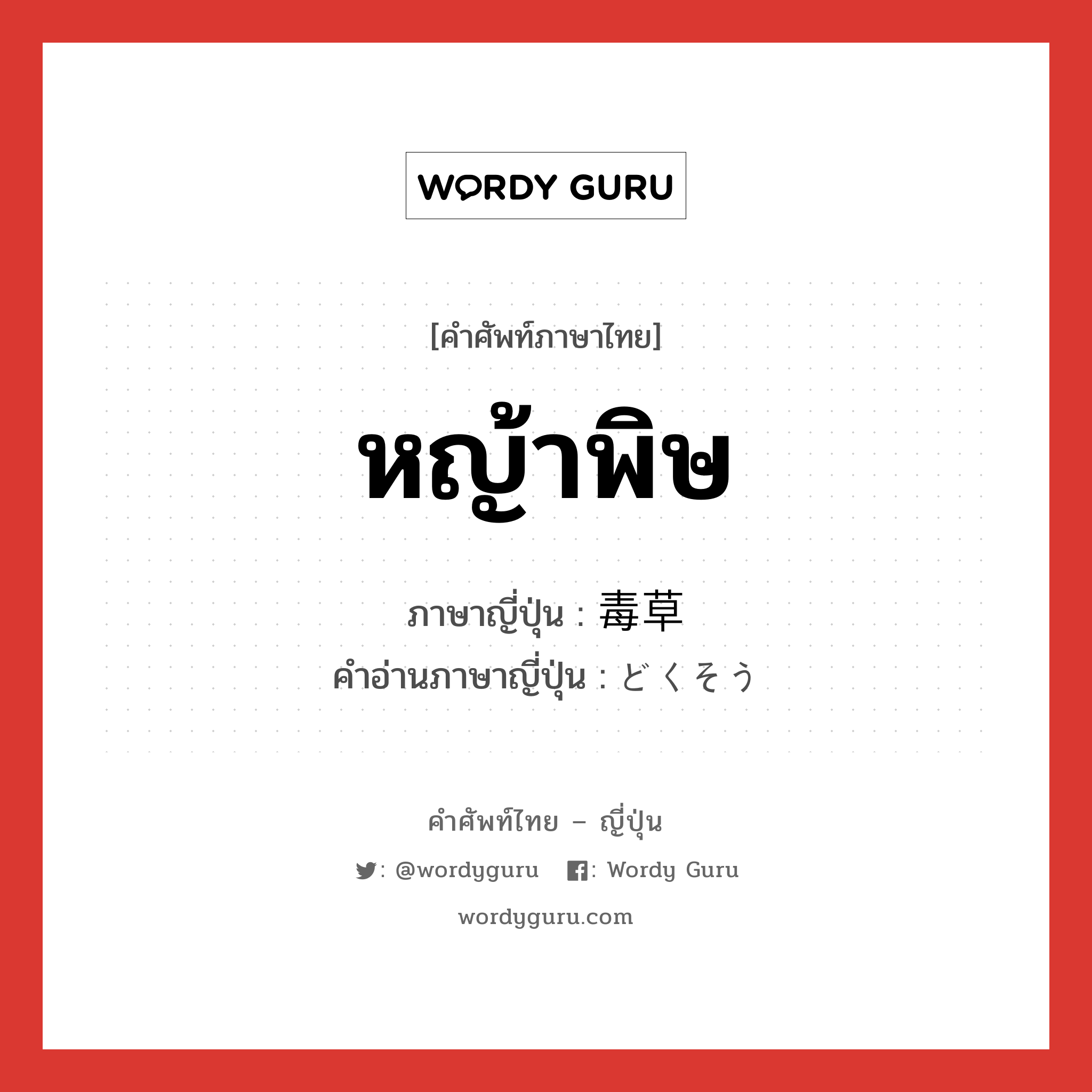 หญ้าพิษ ภาษาญี่ปุ่นคืออะไร, คำศัพท์ภาษาไทย - ญี่ปุ่น หญ้าพิษ ภาษาญี่ปุ่น 毒草 คำอ่านภาษาญี่ปุ่น どくそう หมวด n หมวด n