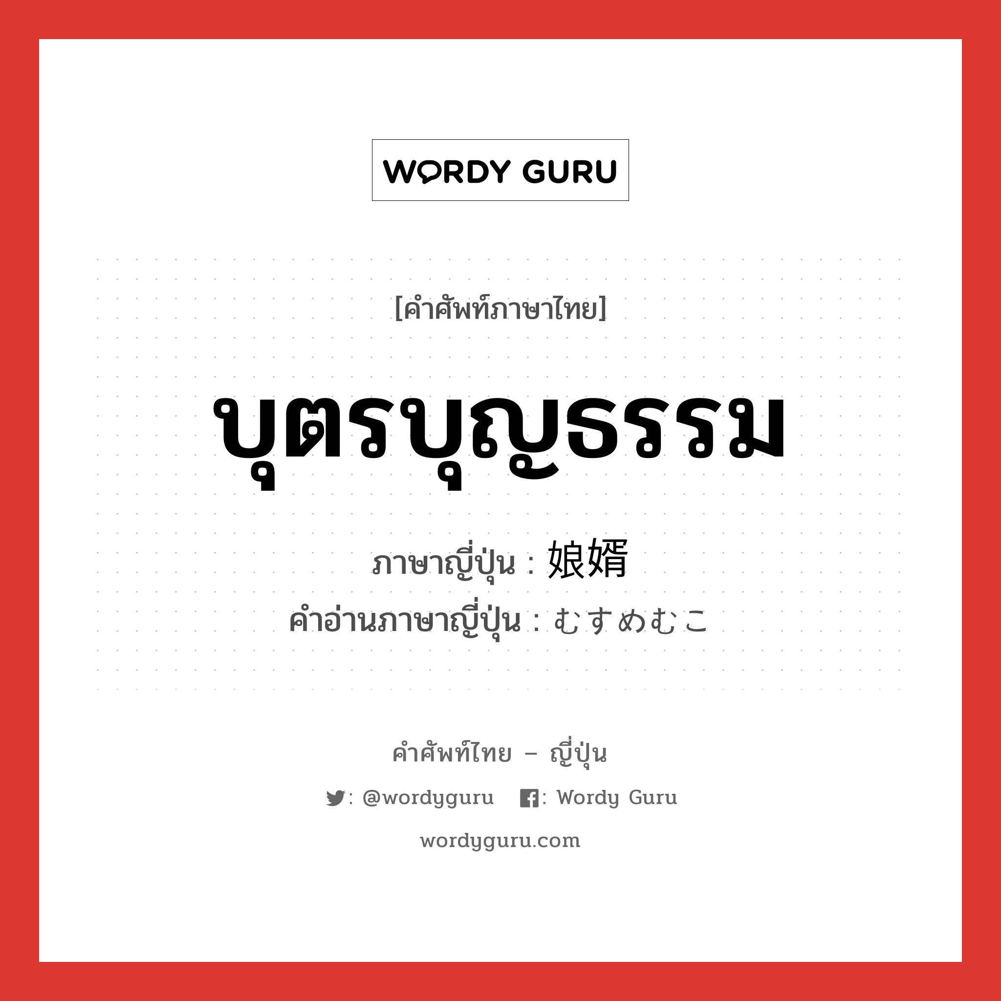 บุตรบุญธรรม ภาษาญี่ปุ่นคืออะไร, คำศัพท์ภาษาไทย - ญี่ปุ่น บุตรบุญธรรม ภาษาญี่ปุ่น 娘婿 คำอ่านภาษาญี่ปุ่น むすめむこ หมวด n หมวด n