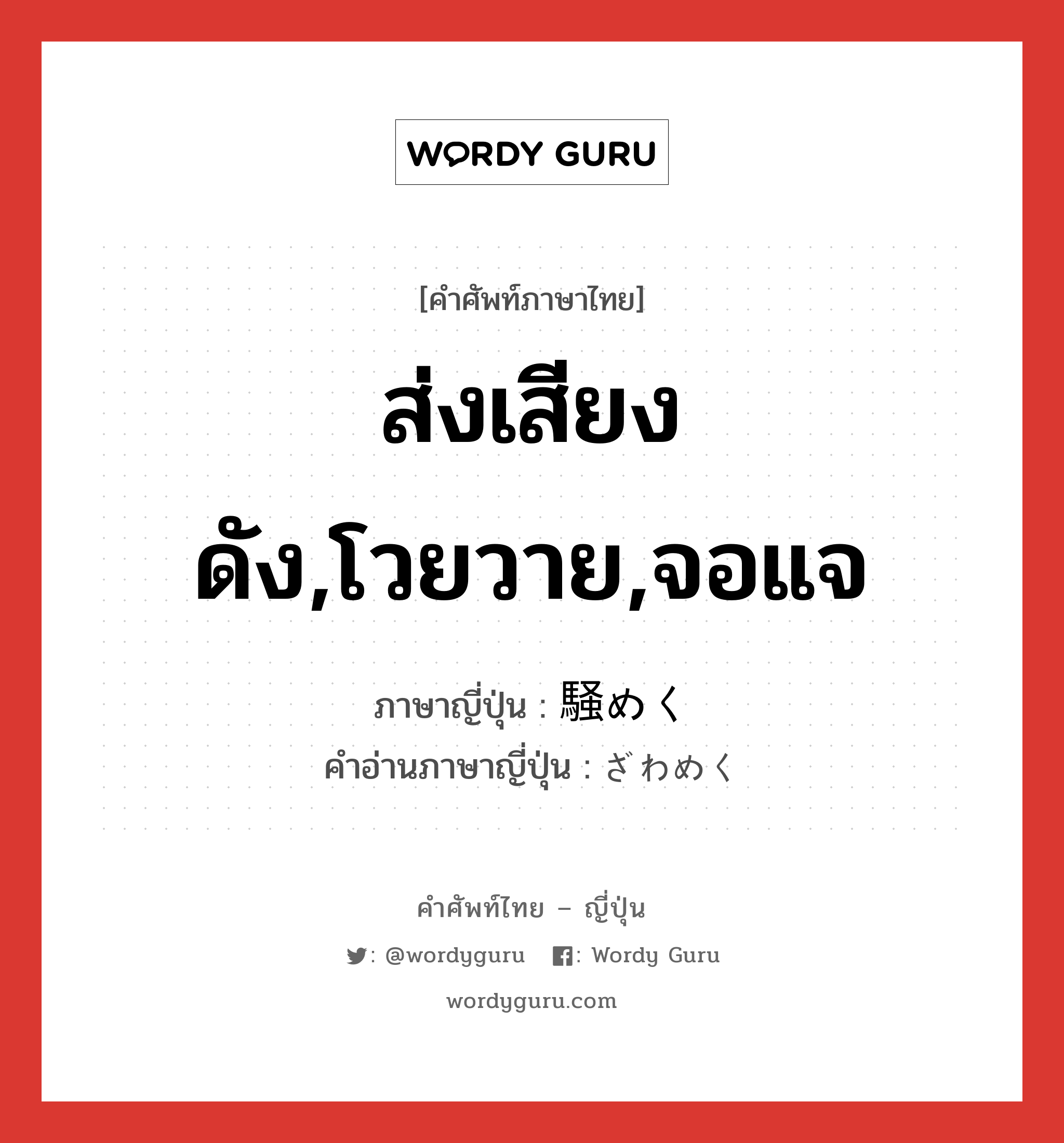 ส่งเสียงดัง,โวยวาย,จอแจ ภาษาญี่ปุ่นคืออะไร, คำศัพท์ภาษาไทย - ญี่ปุ่น ส่งเสียงดัง,โวยวาย,จอแจ ภาษาญี่ปุ่น 騒めく คำอ่านภาษาญี่ปุ่น ざわめく หมวด v5k หมวด v5k