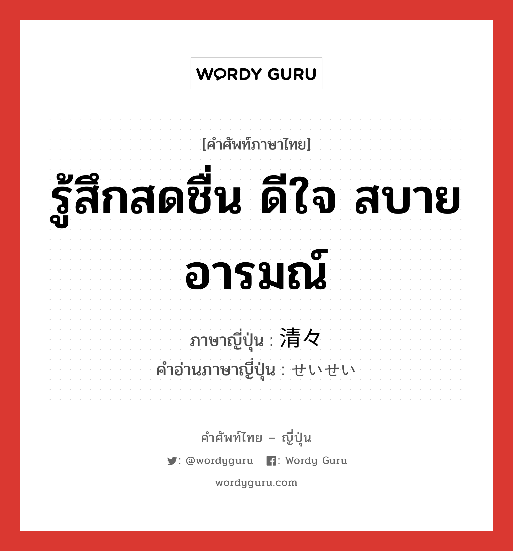 รู้สึกสดชื่น ดีใจ สบายอารมณ์ ภาษาญี่ปุ่นคืออะไร, คำศัพท์ภาษาไทย - ญี่ปุ่น รู้สึกสดชื่น ดีใจ สบายอารมณ์ ภาษาญี่ปุ่น 清々 คำอ่านภาษาญี่ปุ่น せいせい หมวด adv หมวด adv