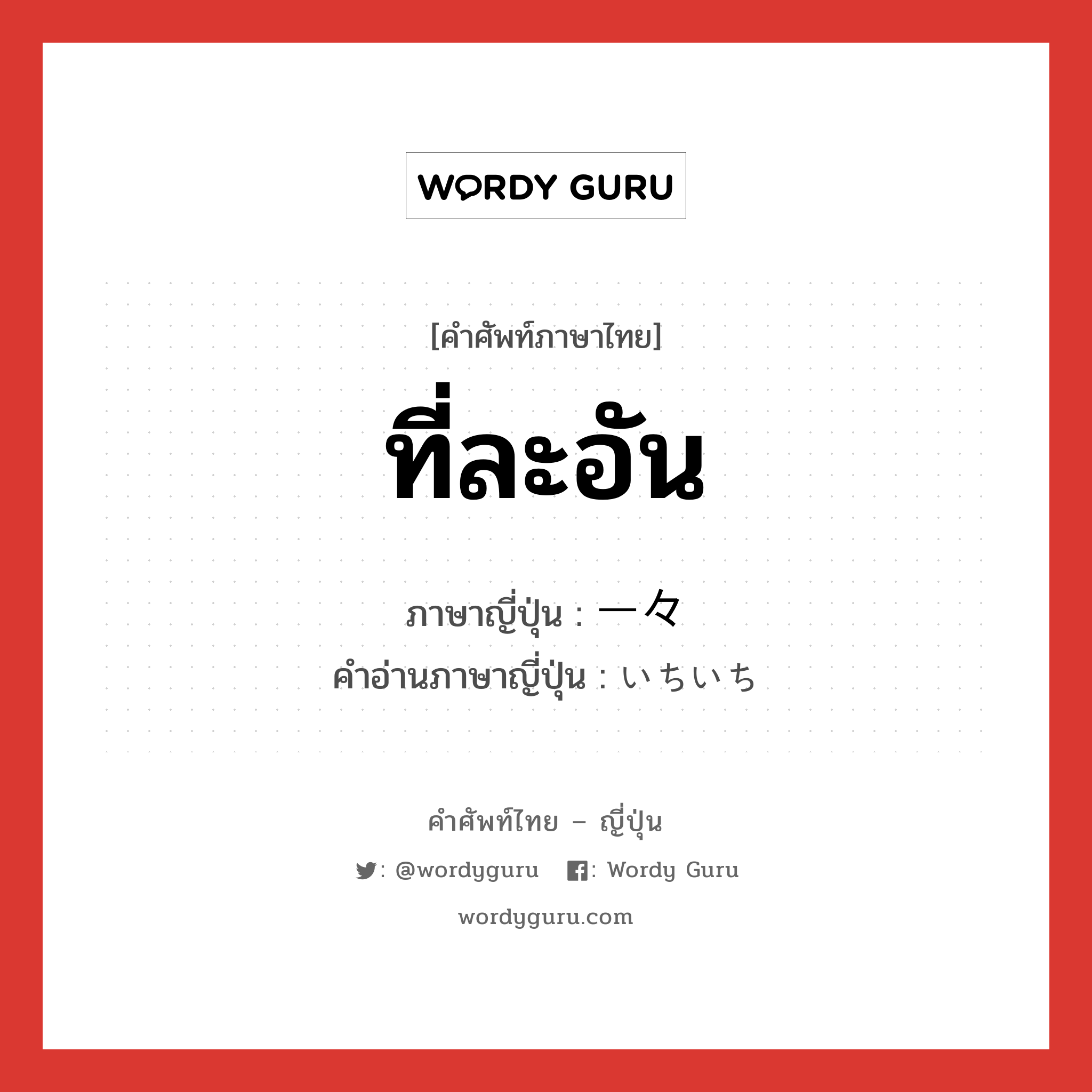 ที่ละอัน ภาษาญี่ปุ่นคืออะไร, คำศัพท์ภาษาไทย - ญี่ปุ่น ที่ละอัน ภาษาญี่ปุ่น 一々 คำอ่านภาษาญี่ปุ่น いちいち หมวด adv หมวด adv