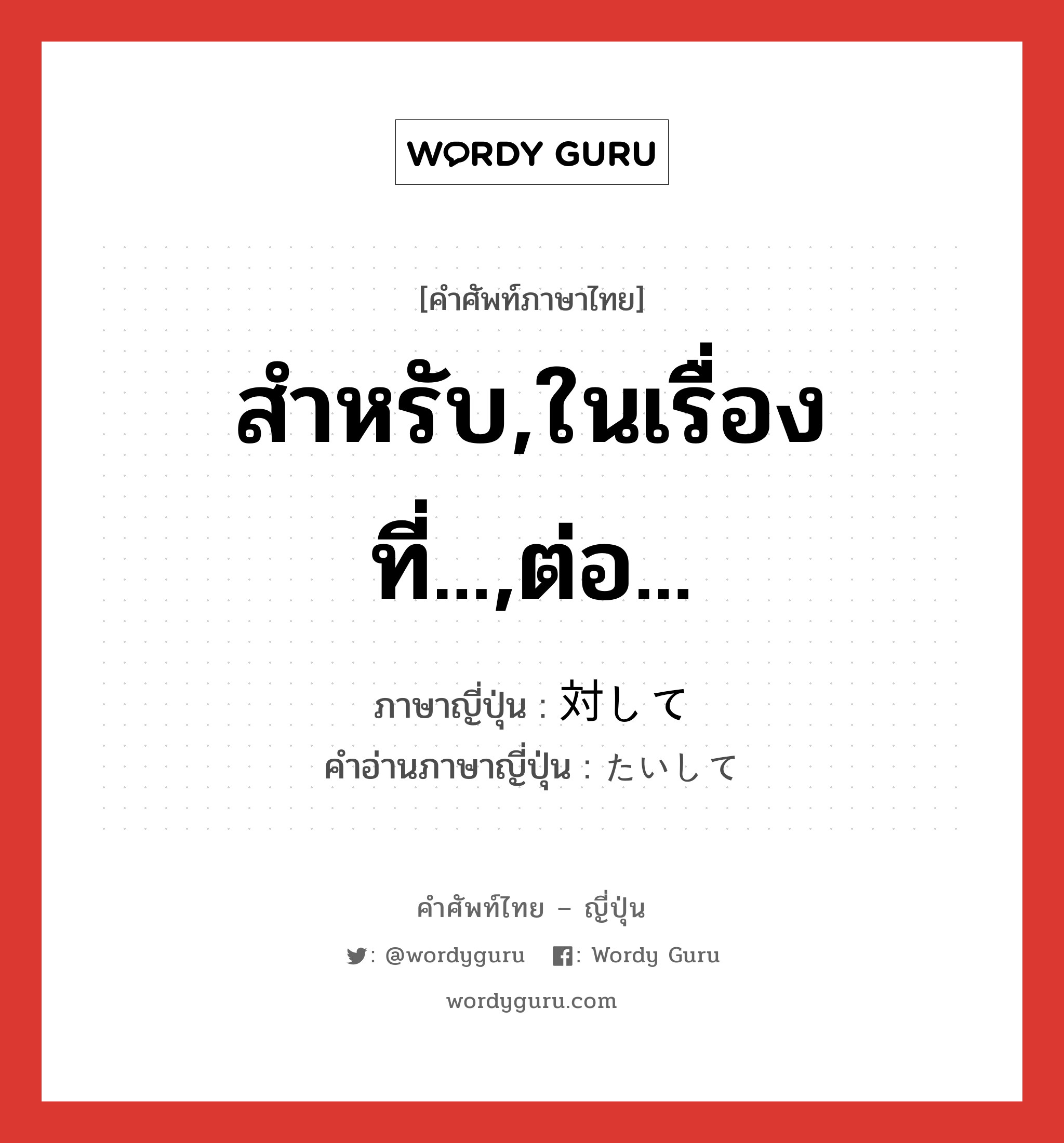 สำหรับ,ในเรื่องที่...,ต่อ... ภาษาญี่ปุ่นคืออะไร, คำศัพท์ภาษาไทย - ญี่ปุ่น สำหรับ,ในเรื่องที่...,ต่อ... ภาษาญี่ปุ่น 対して คำอ่านภาษาญี่ปุ่น たいして หมวด exp หมวด exp