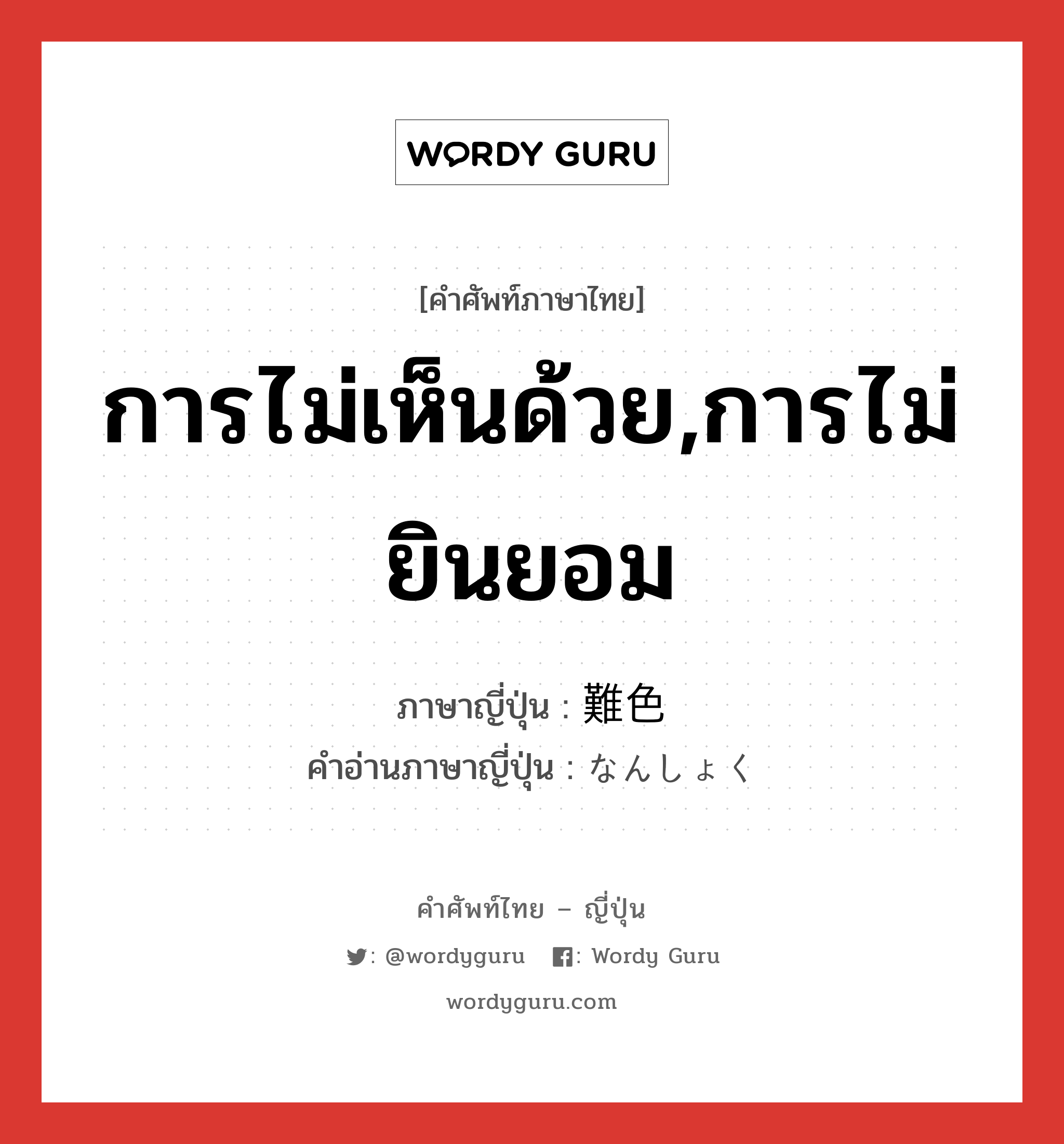 การไม่เห็นด้วย,การไม่ยินยอม ภาษาญี่ปุ่นคืออะไร, คำศัพท์ภาษาไทย - ญี่ปุ่น การไม่เห็นด้วย,การไม่ยินยอม ภาษาญี่ปุ่น 難色 คำอ่านภาษาญี่ปุ่น なんしょく หมวด n หมวด n