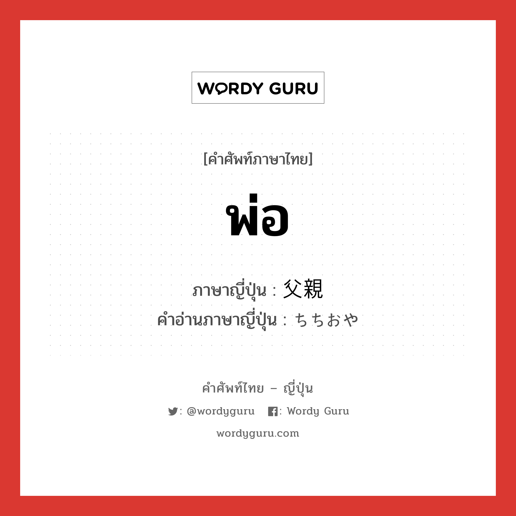 พ่อ ภาษาญี่ปุ่นคืออะไร, คำศัพท์ภาษาไทย - ญี่ปุ่น พ่อ ภาษาญี่ปุ่น 父親 คำอ่านภาษาญี่ปุ่น ちちおや หมวด n หมวด n