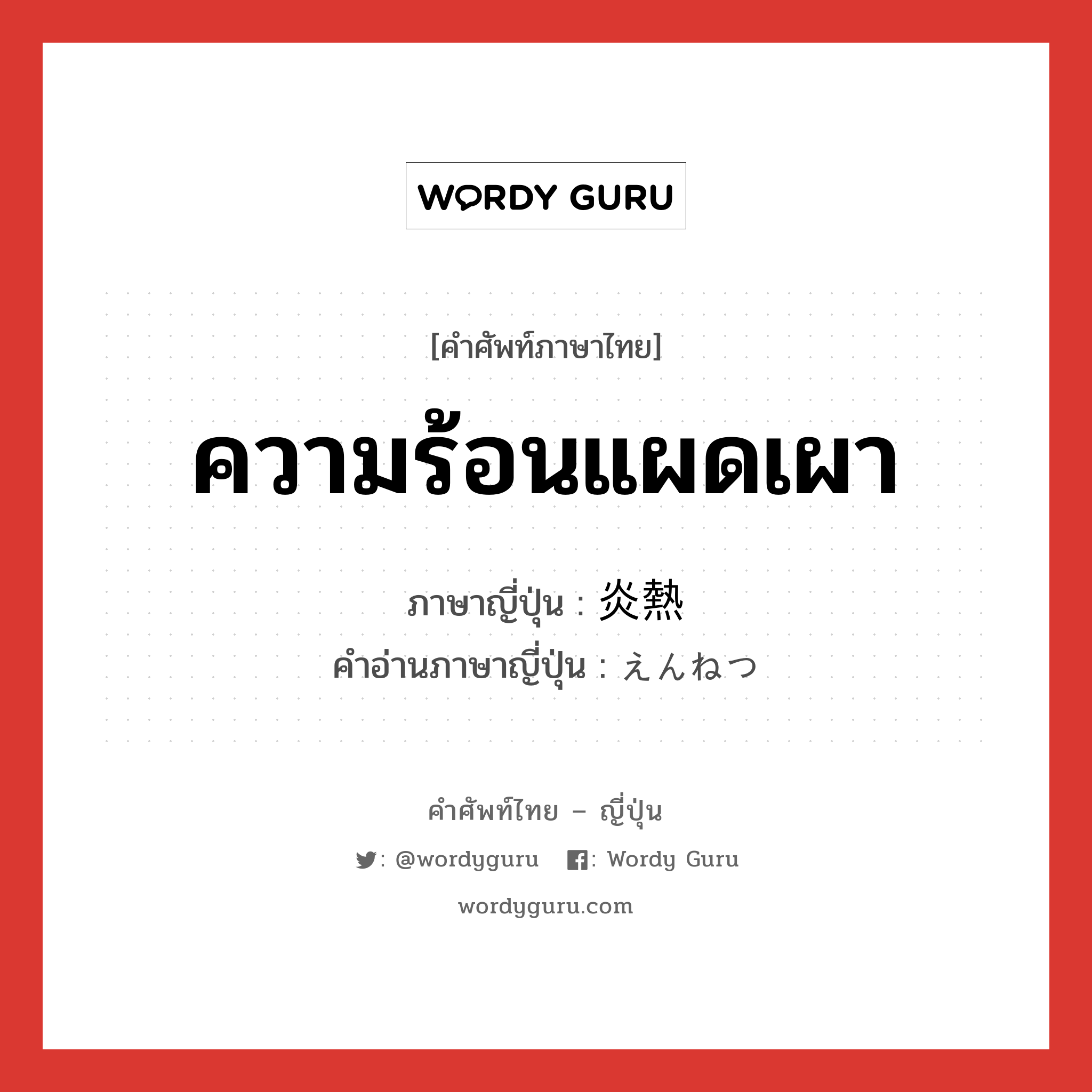 ความร้อนแผดเผา ภาษาญี่ปุ่นคืออะไร, คำศัพท์ภาษาไทย - ญี่ปุ่น ความร้อนแผดเผา ภาษาญี่ปุ่น 炎熱 คำอ่านภาษาญี่ปุ่น えんねつ หมวด n หมวด n