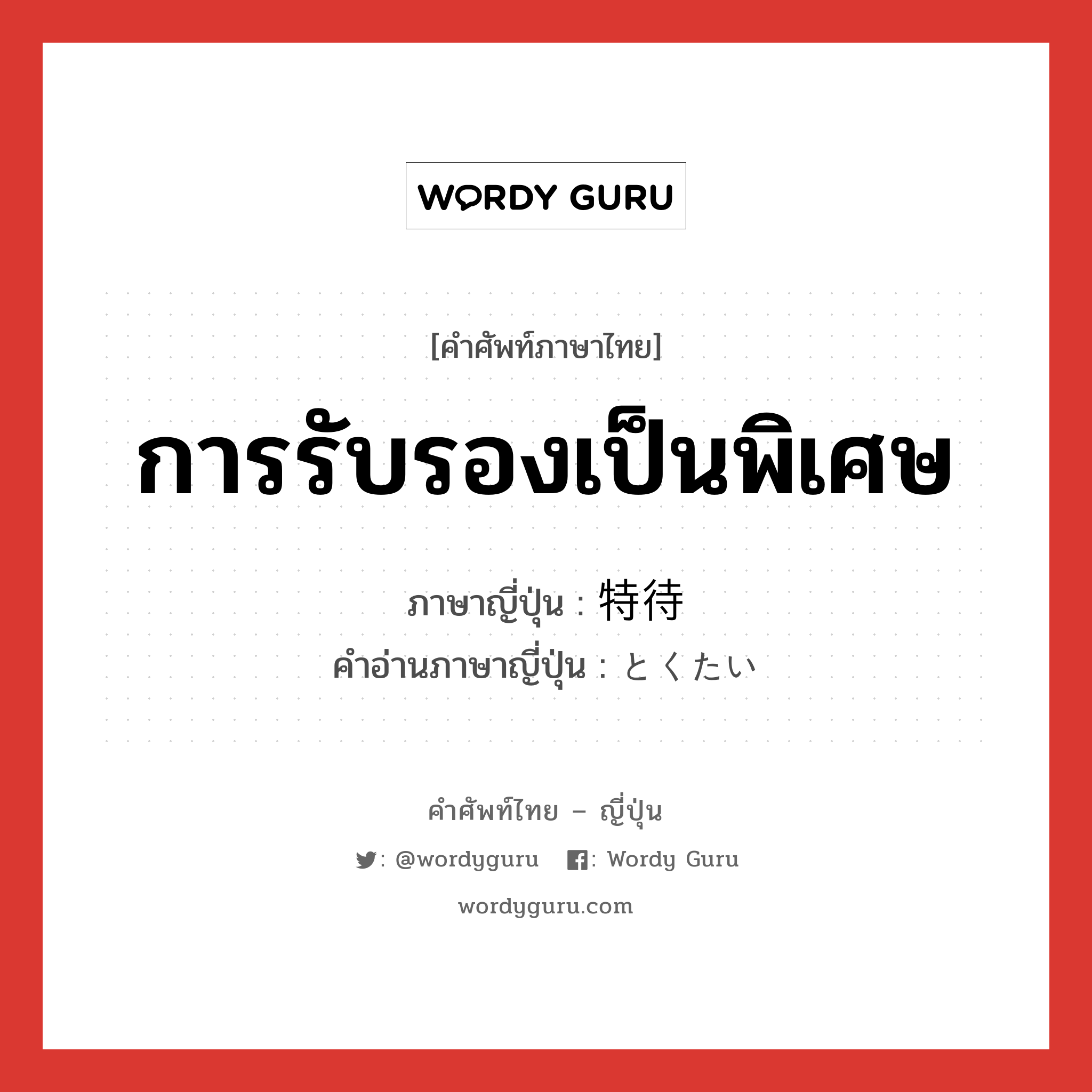 การรับรองเป็นพิเศษ ภาษาญี่ปุ่นคืออะไร, คำศัพท์ภาษาไทย - ญี่ปุ่น การรับรองเป็นพิเศษ ภาษาญี่ปุ่น 特待 คำอ่านภาษาญี่ปุ่น とくたい หมวด n หมวด n