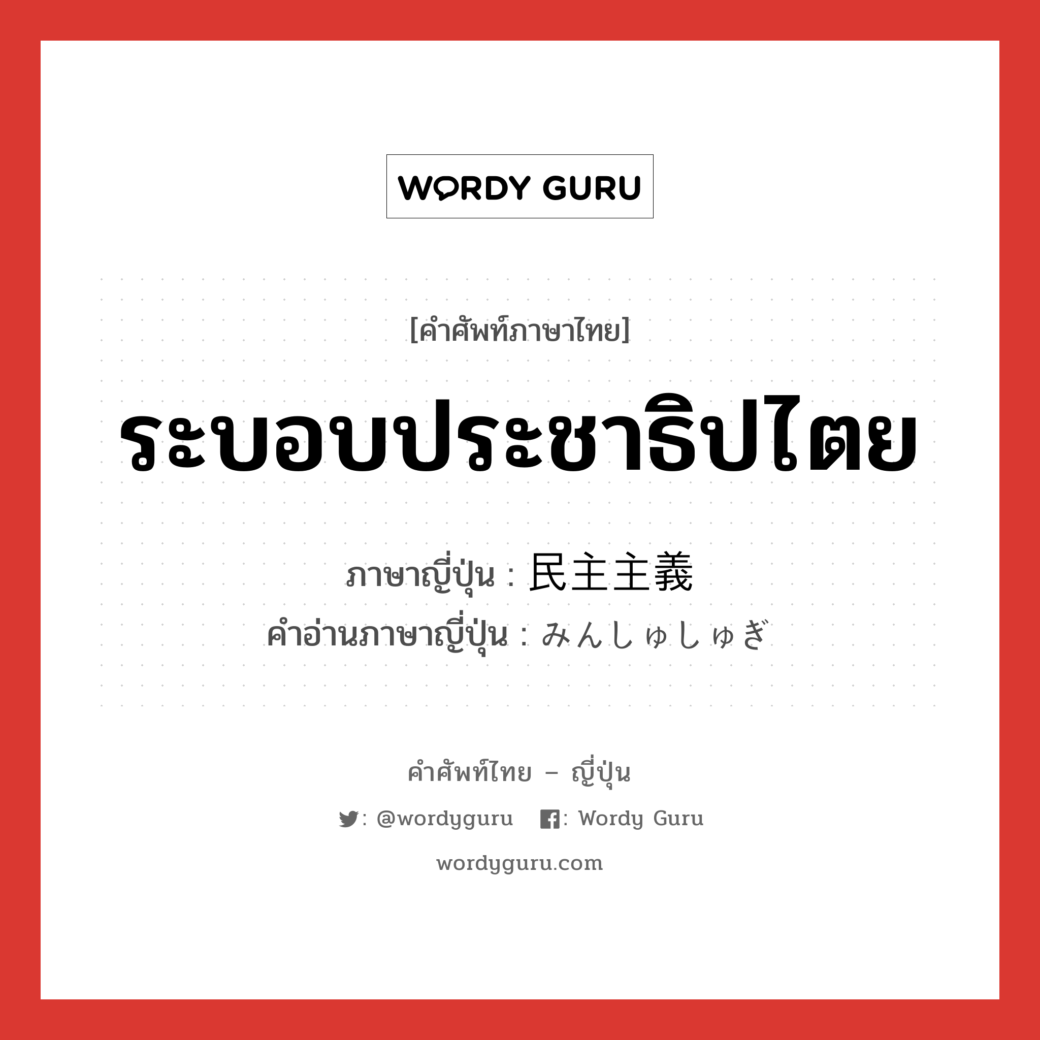 ระบอบประชาธิปไตย ภาษาญี่ปุ่นคืออะไร, คำศัพท์ภาษาไทย - ญี่ปุ่น ระบอบประชาธิปไตย ภาษาญี่ปุ่น 民主主義 คำอ่านภาษาญี่ปุ่น みんしゅしゅぎ หมวด n หมวด n