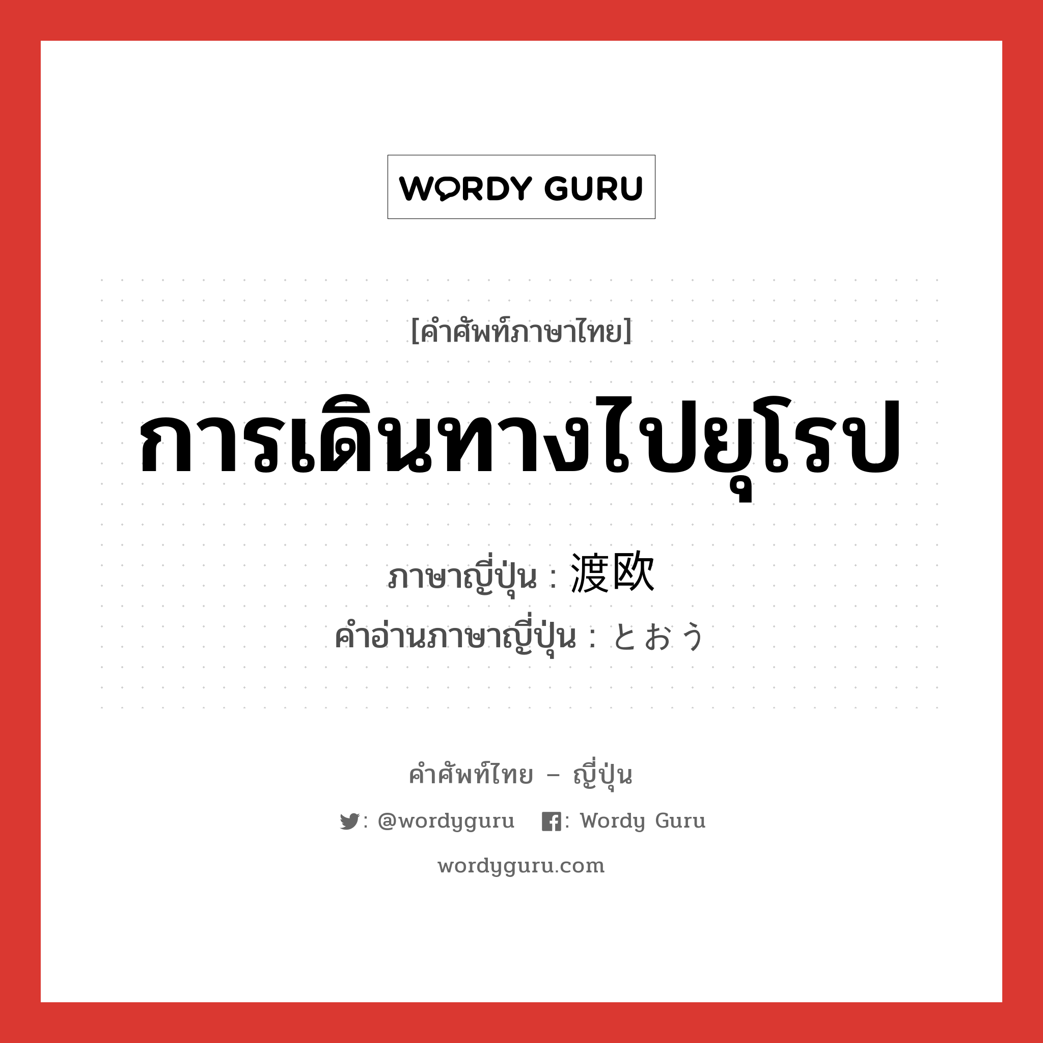 การเดินทางไปยุโรป ภาษาญี่ปุ่นคืออะไร, คำศัพท์ภาษาไทย - ญี่ปุ่น การเดินทางไปยุโรป ภาษาญี่ปุ่น 渡欧 คำอ่านภาษาญี่ปุ่น とおう หมวด n หมวด n