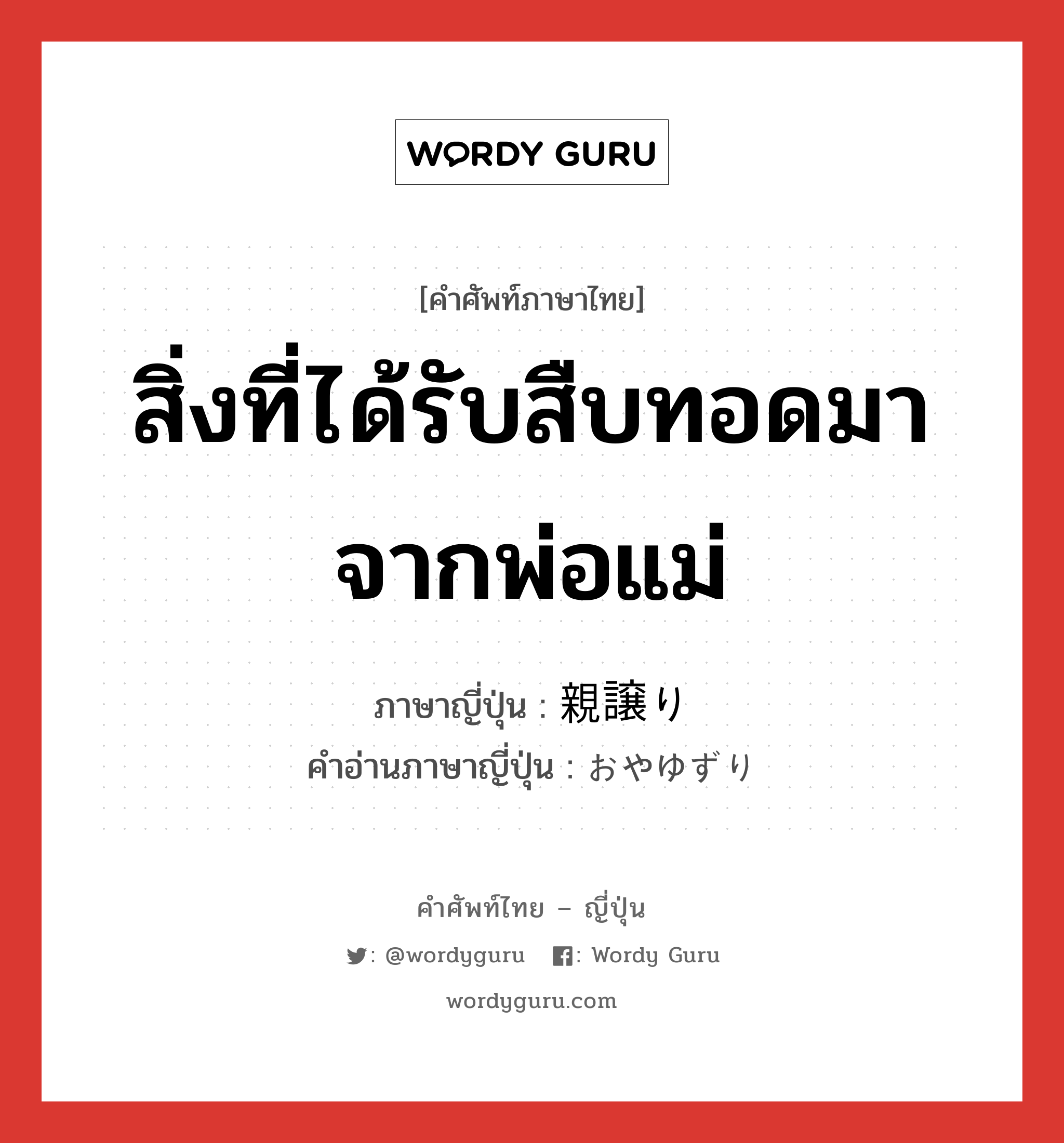 สิ่งที่ได้รับสืบทอดมาจากพ่อแม่ ภาษาญี่ปุ่นคืออะไร, คำศัพท์ภาษาไทย - ญี่ปุ่น สิ่งที่ได้รับสืบทอดมาจากพ่อแม่ ภาษาญี่ปุ่น 親譲り คำอ่านภาษาญี่ปุ่น おやゆずり หมวด n หมวด n