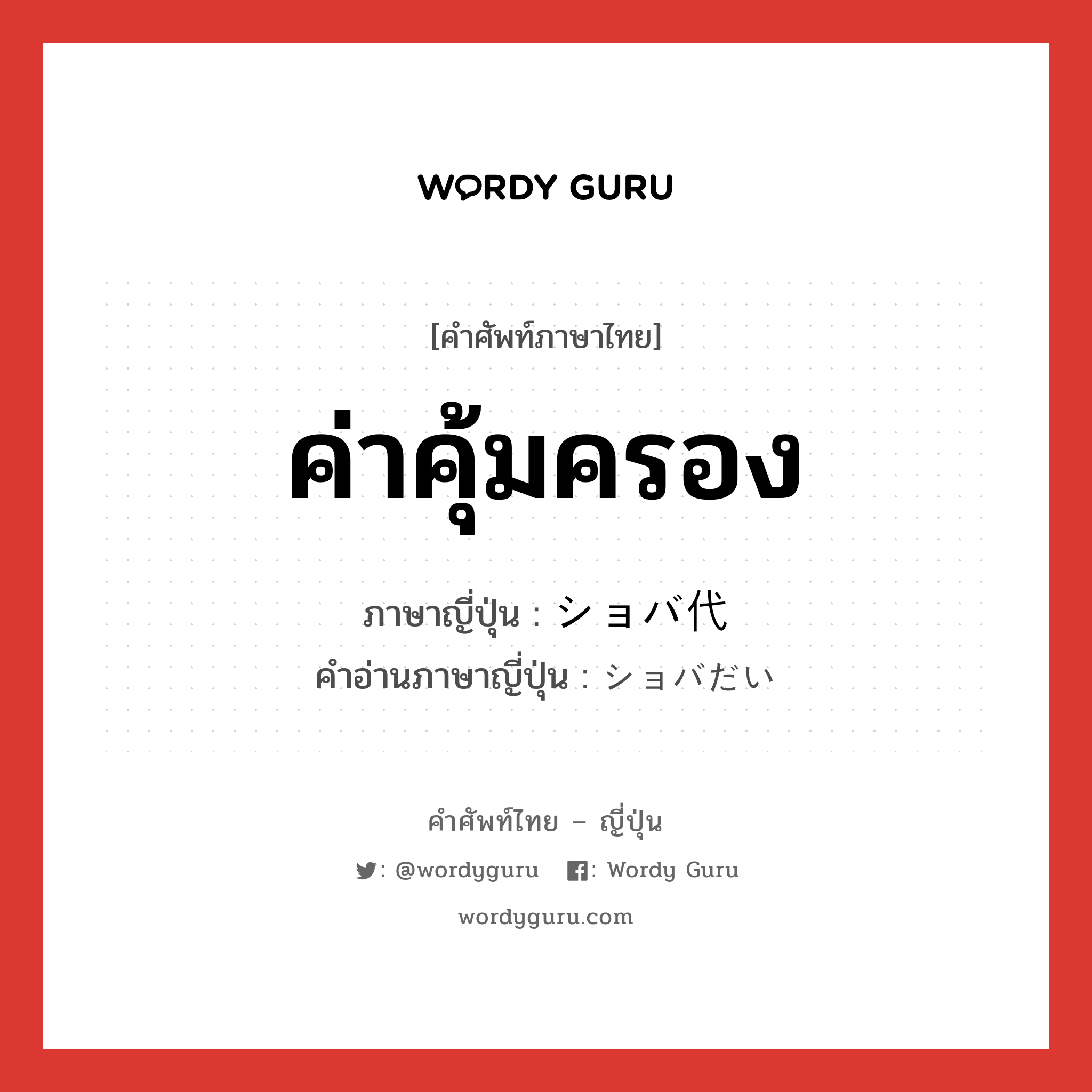 ค่าคุ้มครอง ภาษาญี่ปุ่นคืออะไร, คำศัพท์ภาษาไทย - ญี่ปุ่น ค่าคุ้มครอง ภาษาญี่ปุ่น ショバ代 คำอ่านภาษาญี่ปุ่น ショバだい หมวด n หมวด n