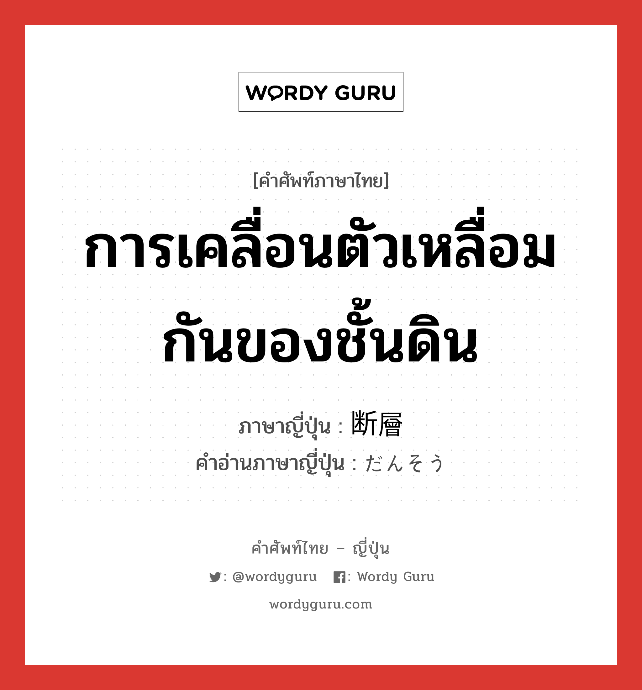 การเคลื่อนตัวเหลื่อมกันของชั้นดิน ภาษาญี่ปุ่นคืออะไร, คำศัพท์ภาษาไทย - ญี่ปุ่น การเคลื่อนตัวเหลื่อมกันของชั้นดิน ภาษาญี่ปุ่น 断層 คำอ่านภาษาญี่ปุ่น だんそう หมวด n หมวด n