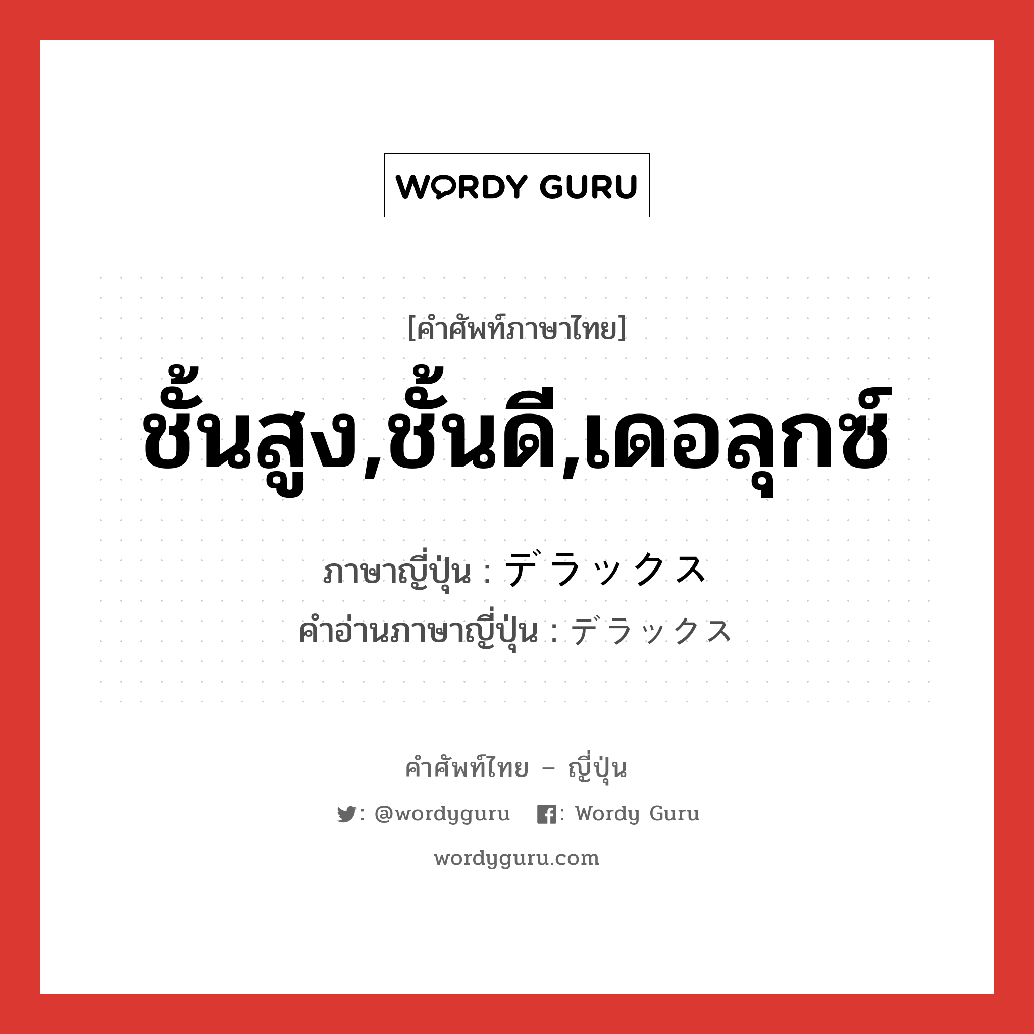 ชั้นสูง,ชั้นดี,เดอลุกซ์ ภาษาญี่ปุ่นคืออะไร, คำศัพท์ภาษาไทย - ญี่ปุ่น ชั้นสูง,ชั้นดี,เดอลุกซ์ ภาษาญี่ปุ่น デラックス คำอ่านภาษาญี่ปุ่น デラックス หมวด adj-na หมวด adj-na