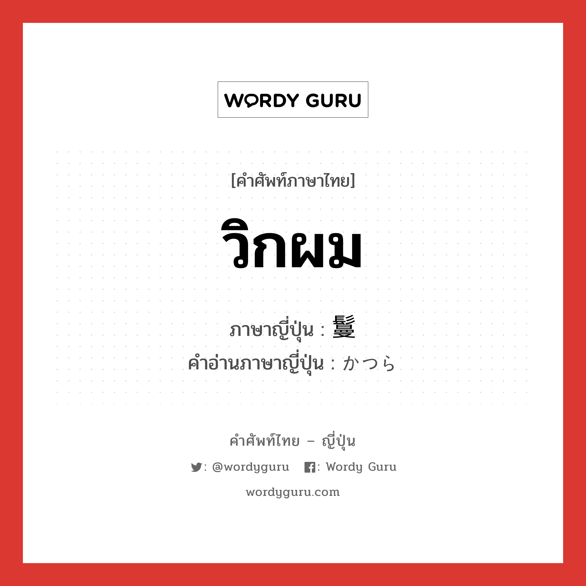 วิกผม ภาษาญี่ปุ่นคืออะไร, คำศัพท์ภาษาไทย - ญี่ปุ่น วิกผม ภาษาญี่ปุ่น 鬘 คำอ่านภาษาญี่ปุ่น かつら หมวด n หมวด n