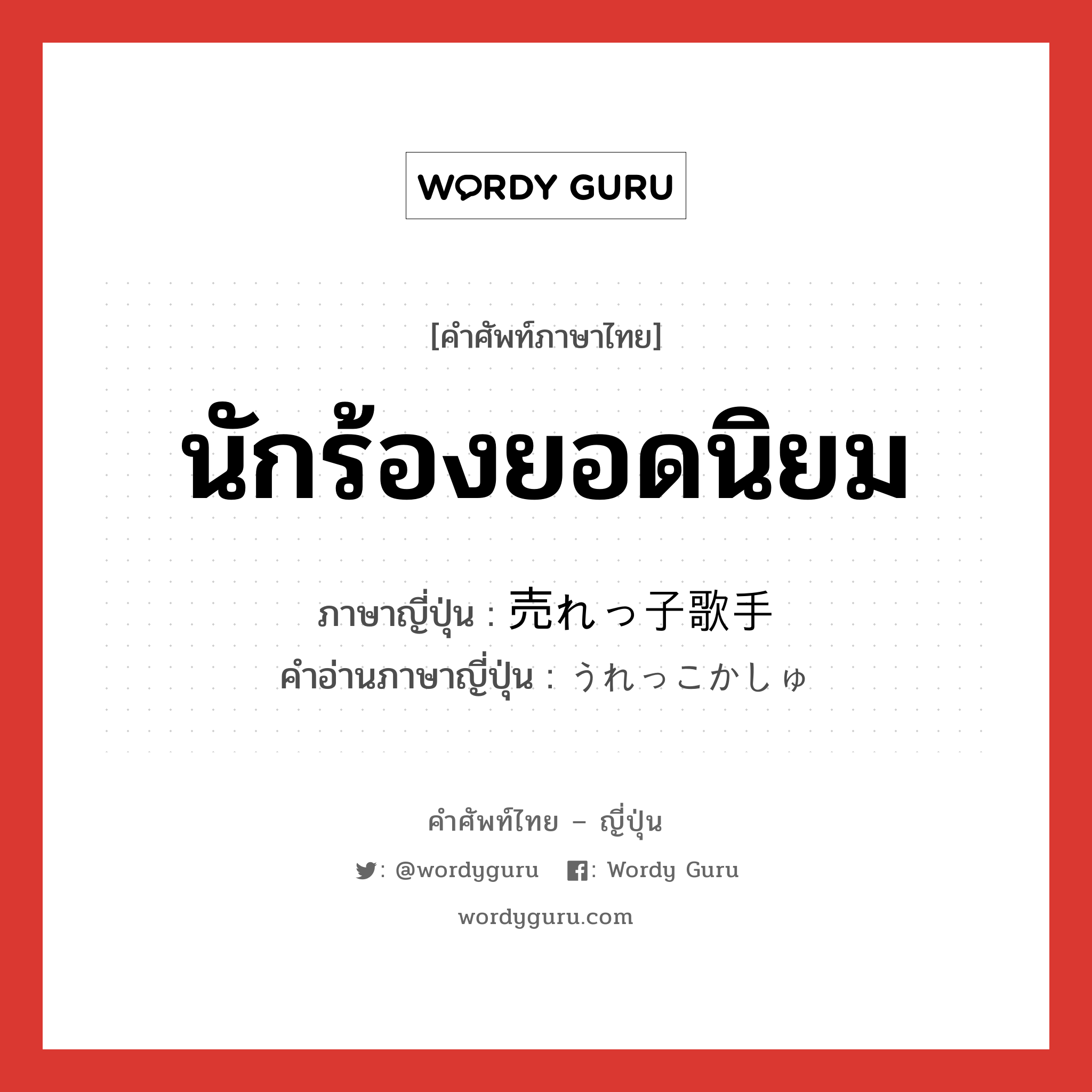 นักร้องยอดนิยม ภาษาญี่ปุ่นคืออะไร, คำศัพท์ภาษาไทย - ญี่ปุ่น นักร้องยอดนิยม ภาษาญี่ปุ่น 売れっ子歌手 คำอ่านภาษาญี่ปุ่น うれっこかしゅ หมวด n หมวด n