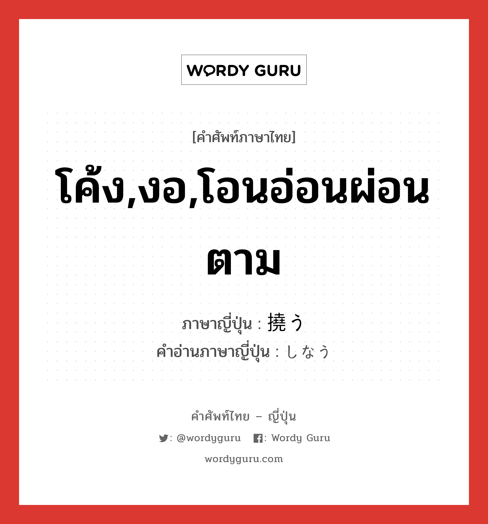 โค้ง,งอ,โอนอ่อนผ่อนตาม ภาษาญี่ปุ่นคืออะไร, คำศัพท์ภาษาไทย - ญี่ปุ่น โค้ง,งอ,โอนอ่อนผ่อนตาม ภาษาญี่ปุ่น 撓う คำอ่านภาษาญี่ปุ่น しなう หมวด v5u หมวด v5u