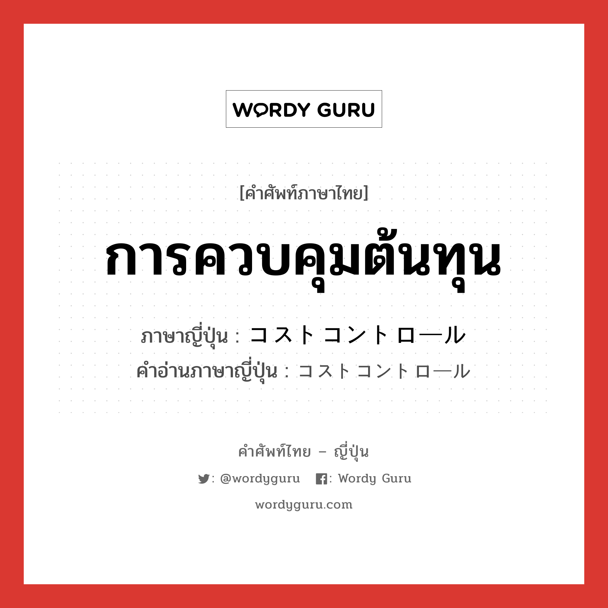 การควบคุมต้นทุน ภาษาญี่ปุ่นคืออะไร, คำศัพท์ภาษาไทย - ญี่ปุ่น การควบคุมต้นทุน ภาษาญี่ปุ่น コストコントロール คำอ่านภาษาญี่ปุ่น コストコントロール หมวด n หมวด n