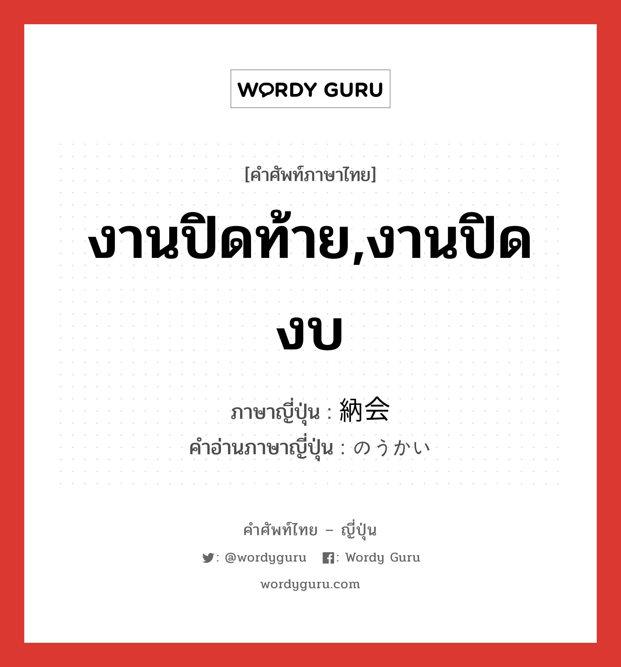 งานปิดท้าย,งานปิดงบ ภาษาญี่ปุ่นคืออะไร, คำศัพท์ภาษาไทย - ญี่ปุ่น งานปิดท้าย,งานปิดงบ ภาษาญี่ปุ่น 納会 คำอ่านภาษาญี่ปุ่น のうかい หมวด n หมวด n