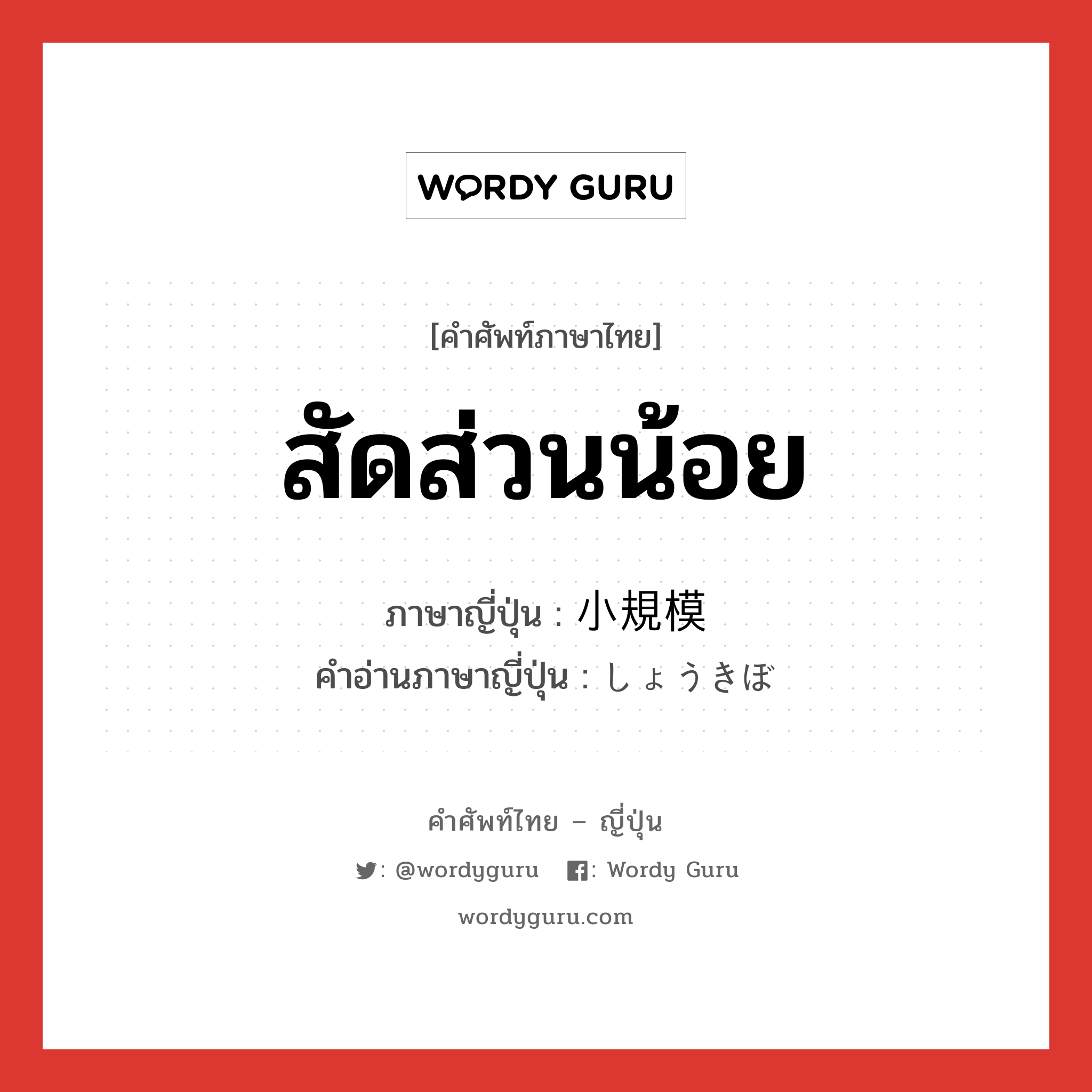 สัดส่วนน้อย ภาษาญี่ปุ่นคืออะไร, คำศัพท์ภาษาไทย - ญี่ปุ่น สัดส่วนน้อย ภาษาญี่ปุ่น 小規模 คำอ่านภาษาญี่ปุ่น しょうきぼ หมวด adj-na หมวด adj-na