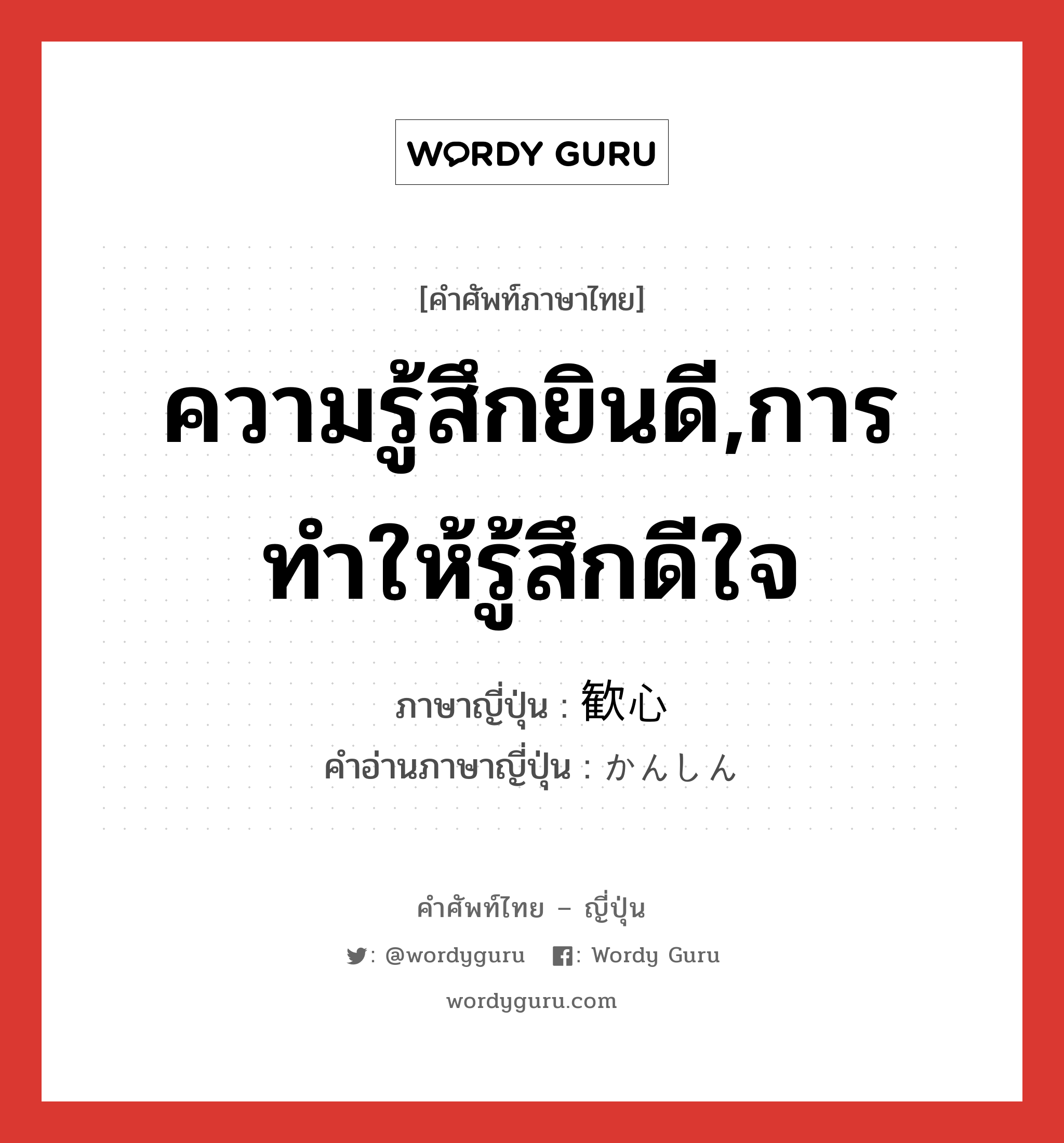 ความรู้สึกยินดี,การทำให้รู้สึกดีใจ ภาษาญี่ปุ่นคืออะไร, คำศัพท์ภาษาไทย - ญี่ปุ่น ความรู้สึกยินดี,การทำให้รู้สึกดีใจ ภาษาญี่ปุ่น 歓心 คำอ่านภาษาญี่ปุ่น かんしん หมวด n หมวด n