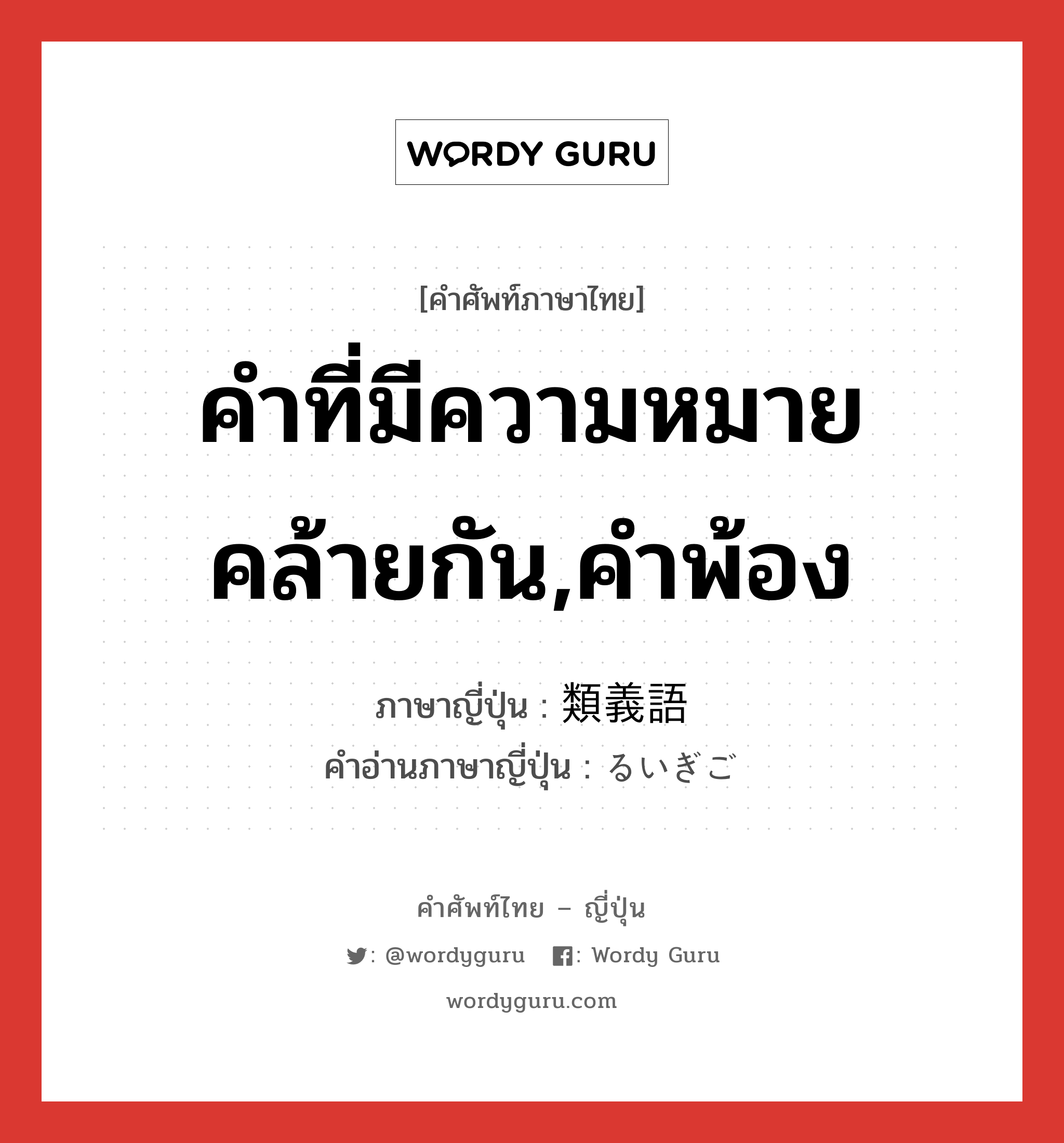 คำที่มีความหมายคล้ายกัน,คำพ้อง ภาษาญี่ปุ่นคืออะไร, คำศัพท์ภาษาไทย - ญี่ปุ่น คำที่มีความหมายคล้ายกัน,คำพ้อง ภาษาญี่ปุ่น 類義語 คำอ่านภาษาญี่ปุ่น るいぎご หมวด n หมวด n