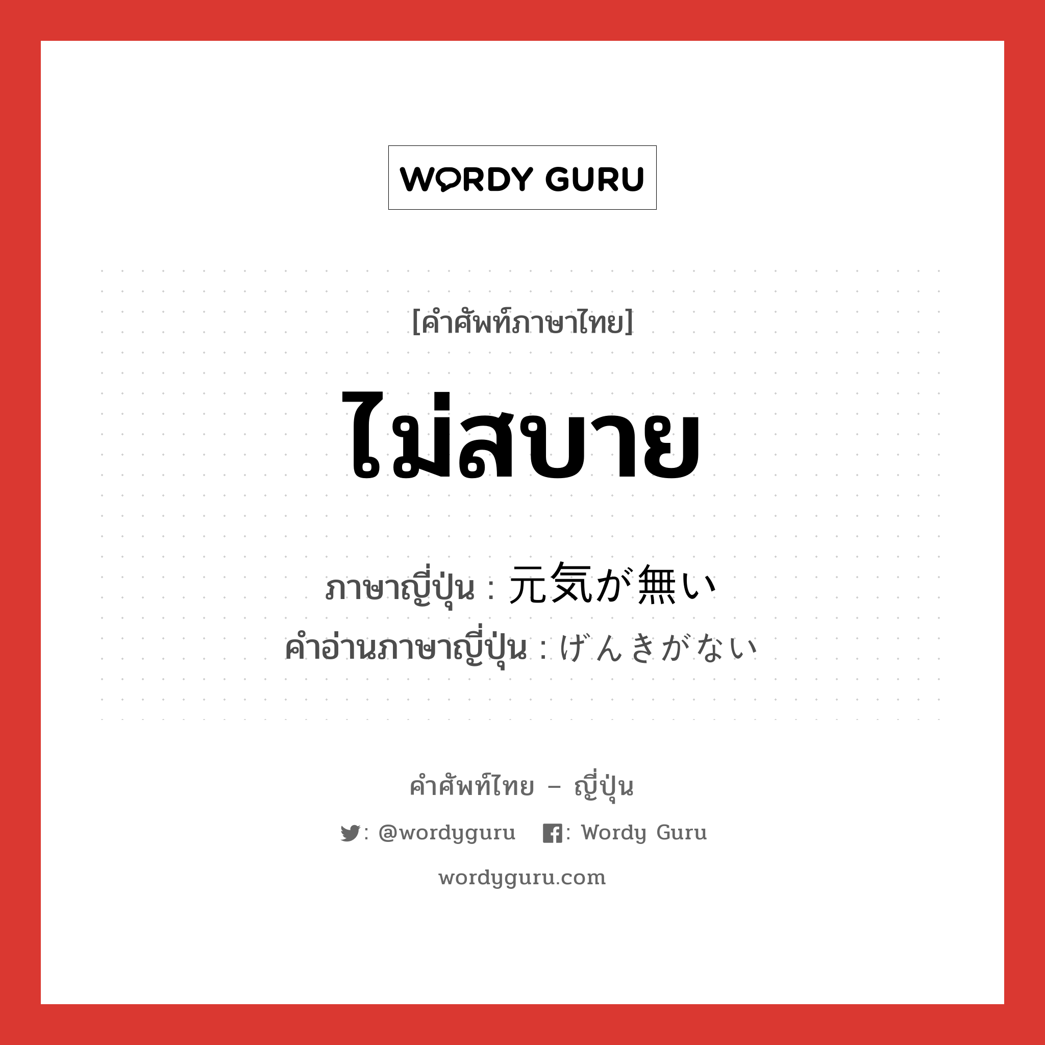 ไม่สบาย ภาษาญี่ปุ่นคืออะไร, คำศัพท์ภาษาไทย - ญี่ปุ่น ไม่สบาย ภาษาญี่ปุ่น 元気が無い คำอ่านภาษาญี่ปุ่น げんきがない หมวด n หมวด n