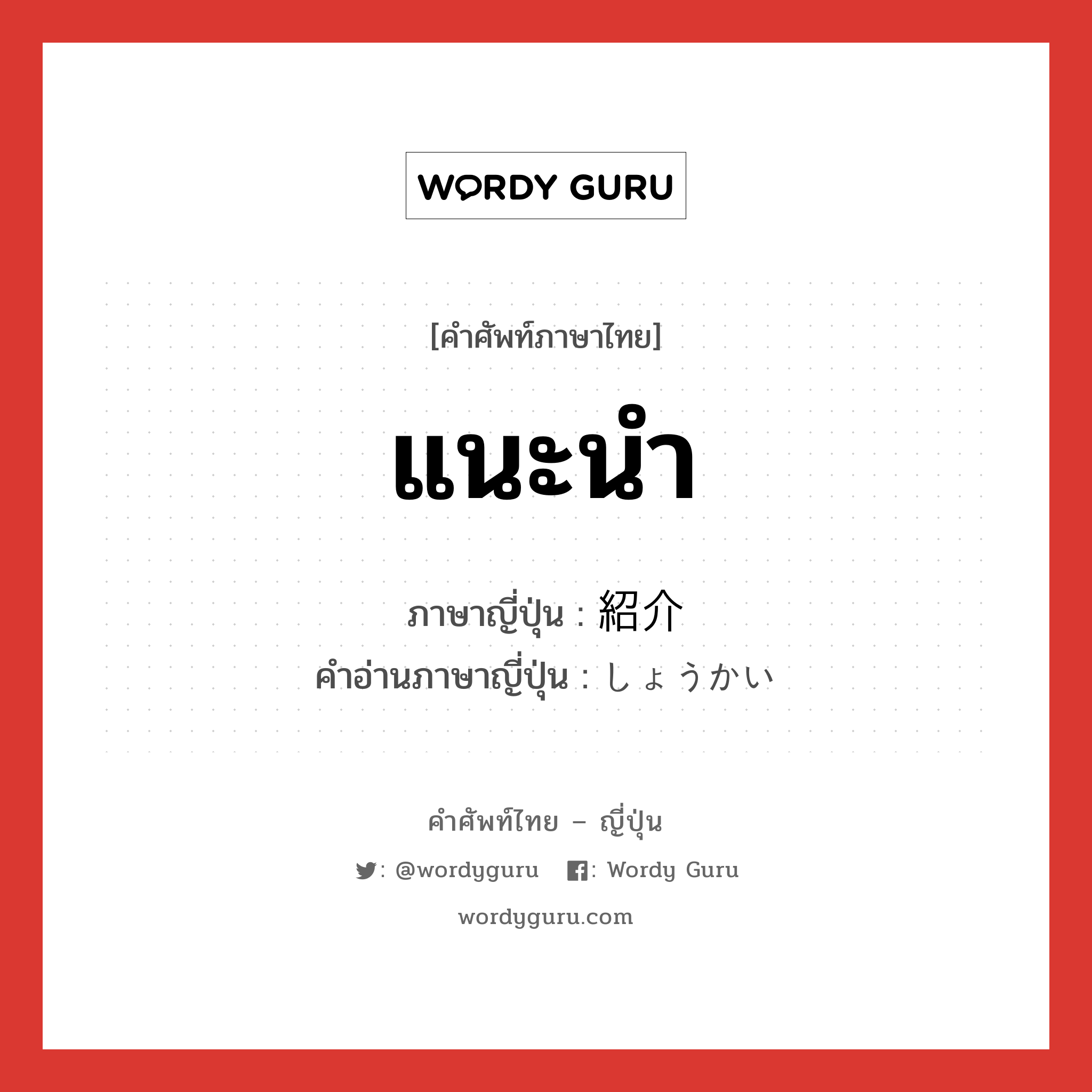 แนะนำ ภาษาญี่ปุ่นคืออะไร, คำศัพท์ภาษาไทย - ญี่ปุ่น แนะนำ ภาษาญี่ปุ่น 紹介 คำอ่านภาษาญี่ปุ่น しょうかい หมวด n หมวด n