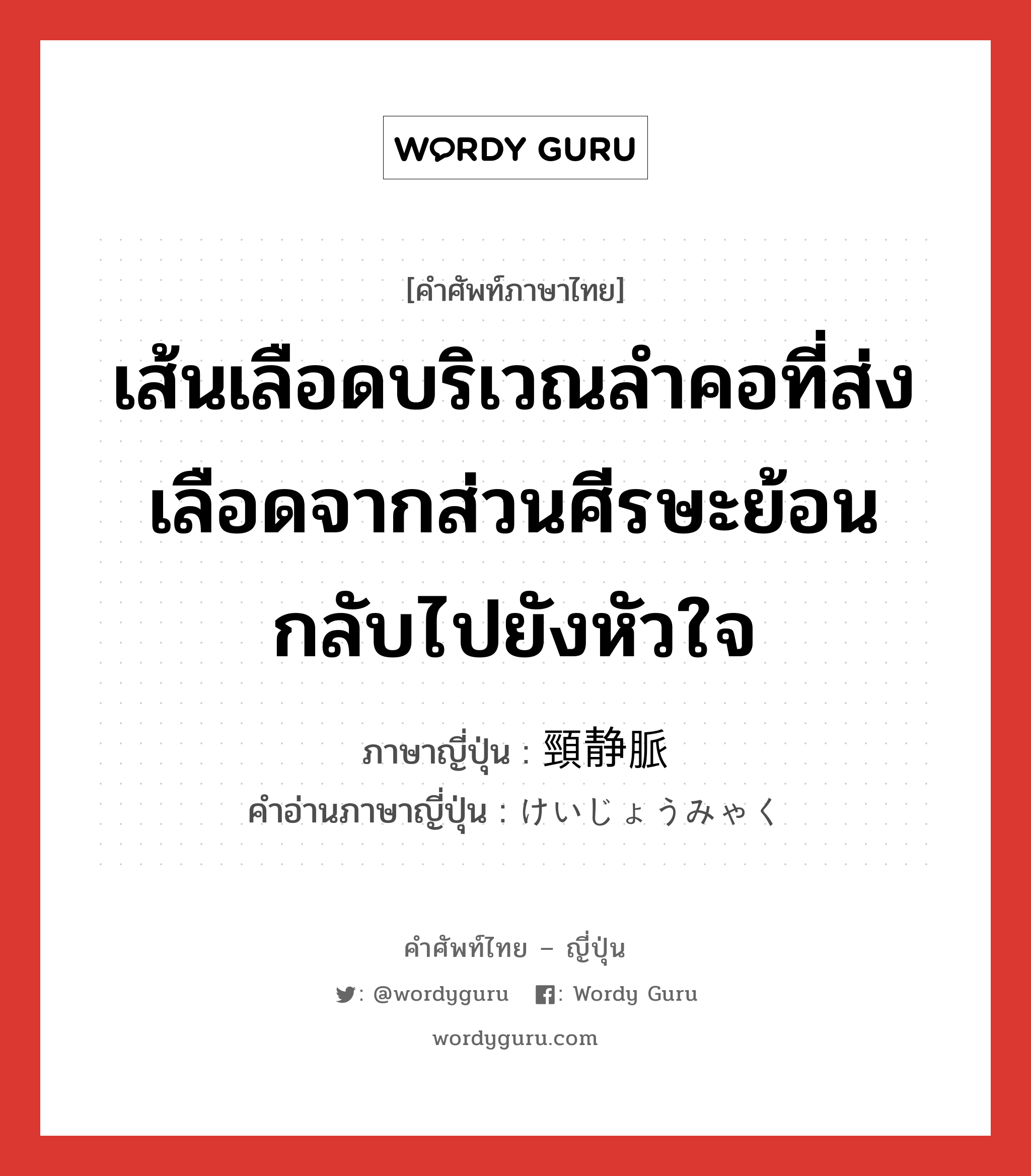 เส้นเลือดบริเวณลำคอที่ส่งเลือดจากส่วนศีรษะย้อนกลับไปยังหัวใจ ภาษาญี่ปุ่นคืออะไร, คำศัพท์ภาษาไทย - ญี่ปุ่น เส้นเลือดบริเวณลำคอที่ส่งเลือดจากส่วนศีรษะย้อนกลับไปยังหัวใจ ภาษาญี่ปุ่น 頸静脈 คำอ่านภาษาญี่ปุ่น けいじょうみゃく หมวด n หมวด n