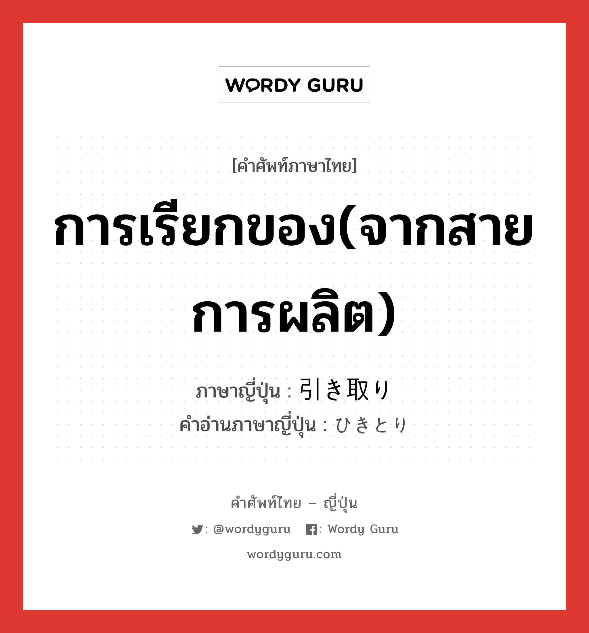 การเรียกของ(จากสายการผลิต) ภาษาญี่ปุ่นคืออะไร, คำศัพท์ภาษาไทย - ญี่ปุ่น การเรียกของ(จากสายการผลิต) ภาษาญี่ปุ่น 引き取り คำอ่านภาษาญี่ปุ่น ひきとり หมวด n หมวด n