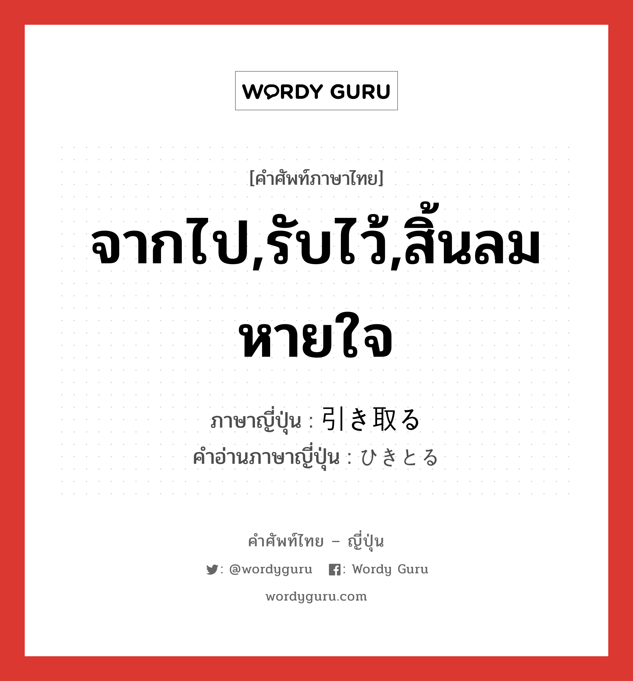 จากไป,รับไว้,สิ้นลมหายใจ ภาษาญี่ปุ่นคืออะไร, คำศัพท์ภาษาไทย - ญี่ปุ่น จากไป,รับไว้,สิ้นลมหายใจ ภาษาญี่ปุ่น 引き取る คำอ่านภาษาญี่ปุ่น ひきとる หมวด v5r หมวด v5r