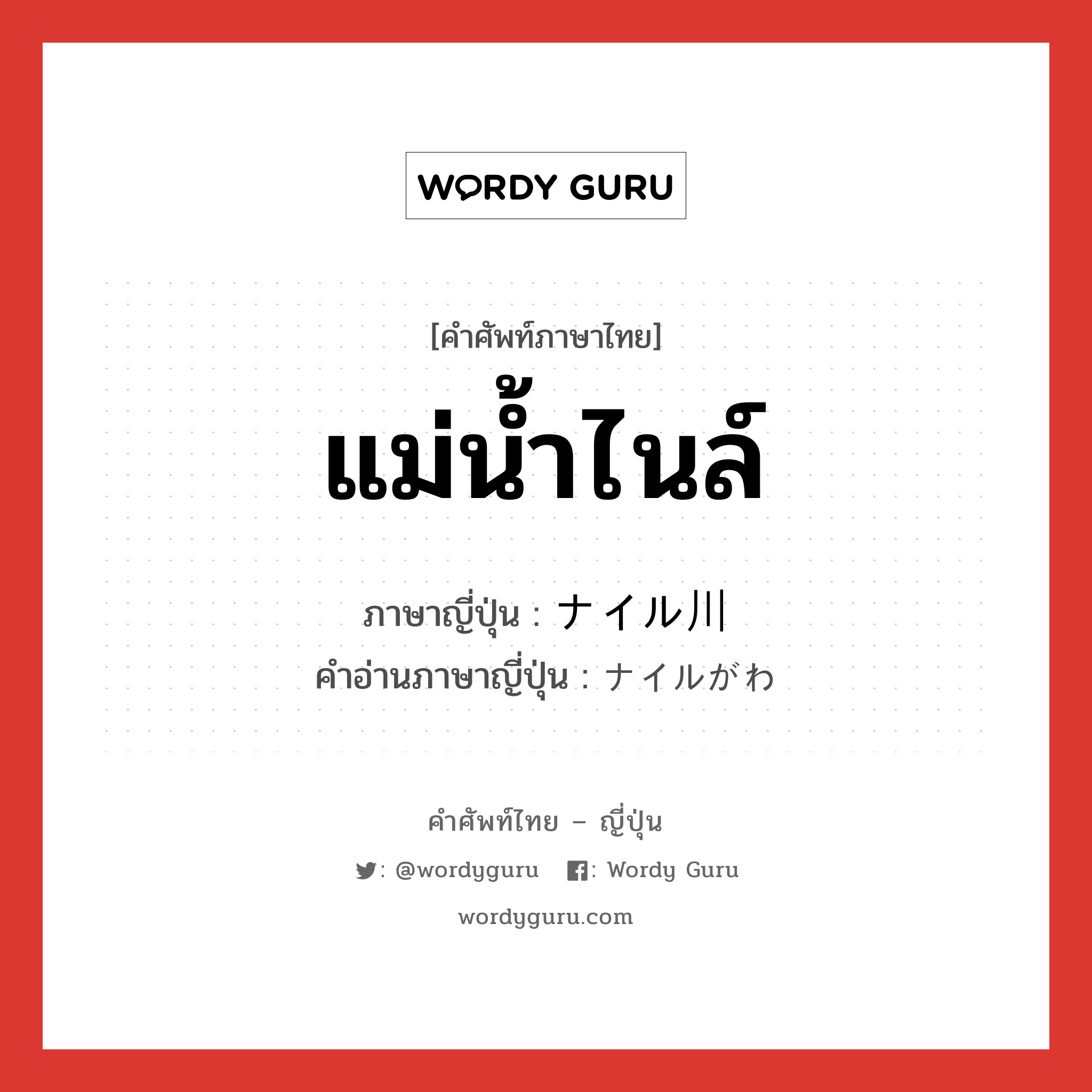 แม่น้ำไนล์ ภาษาญี่ปุ่นคืออะไร, คำศัพท์ภาษาไทย - ญี่ปุ่น แม่น้ำไนล์ ภาษาญี่ปุ่น ナイル川 คำอ่านภาษาญี่ปุ่น ナイルがわ หมวด n หมวด n