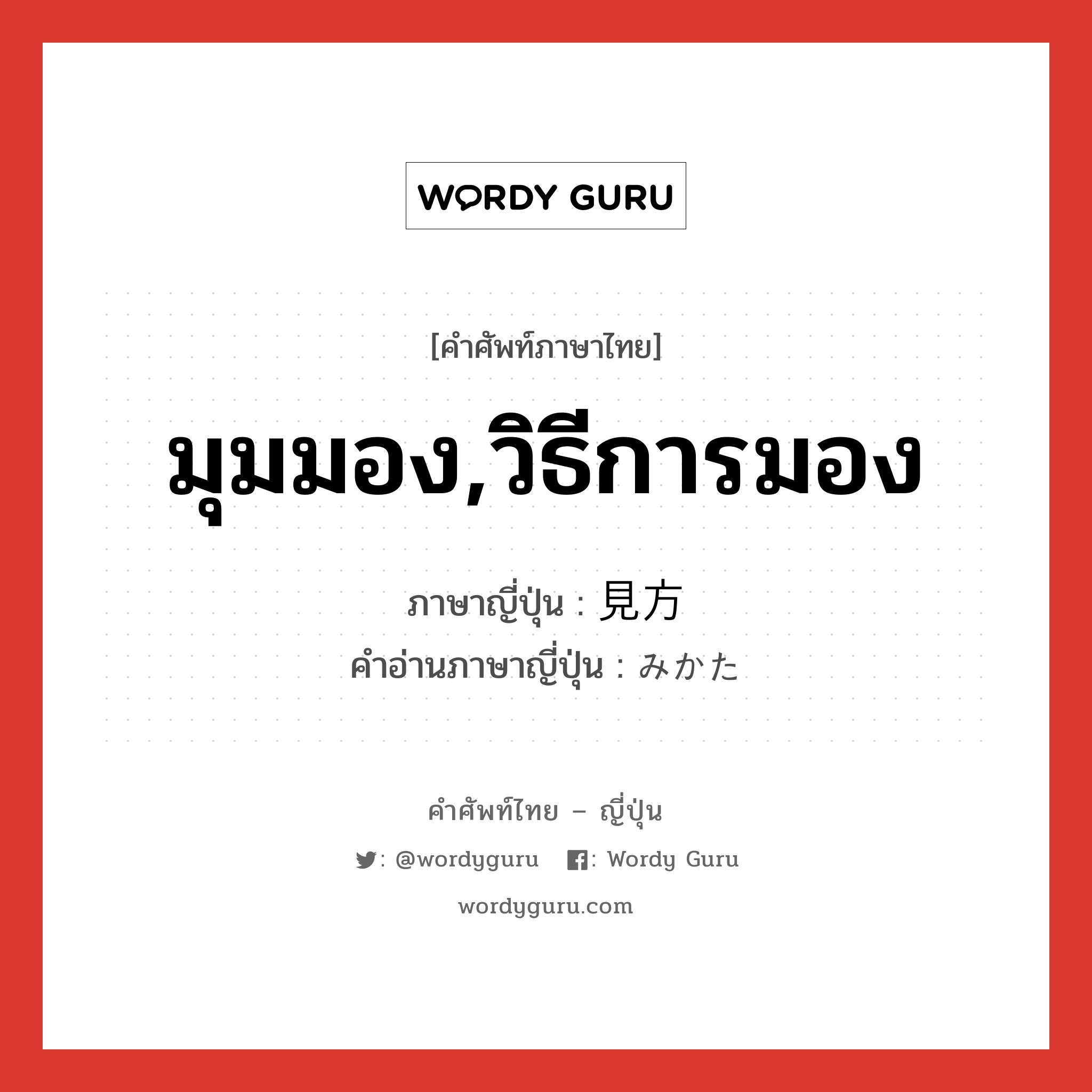 มุมมอง,วิธีการมอง ภาษาญี่ปุ่นคืออะไร, คำศัพท์ภาษาไทย - ญี่ปุ่น มุมมอง,วิธีการมอง ภาษาญี่ปุ่น 見方 คำอ่านภาษาญี่ปุ่น みかた หมวด n หมวด n