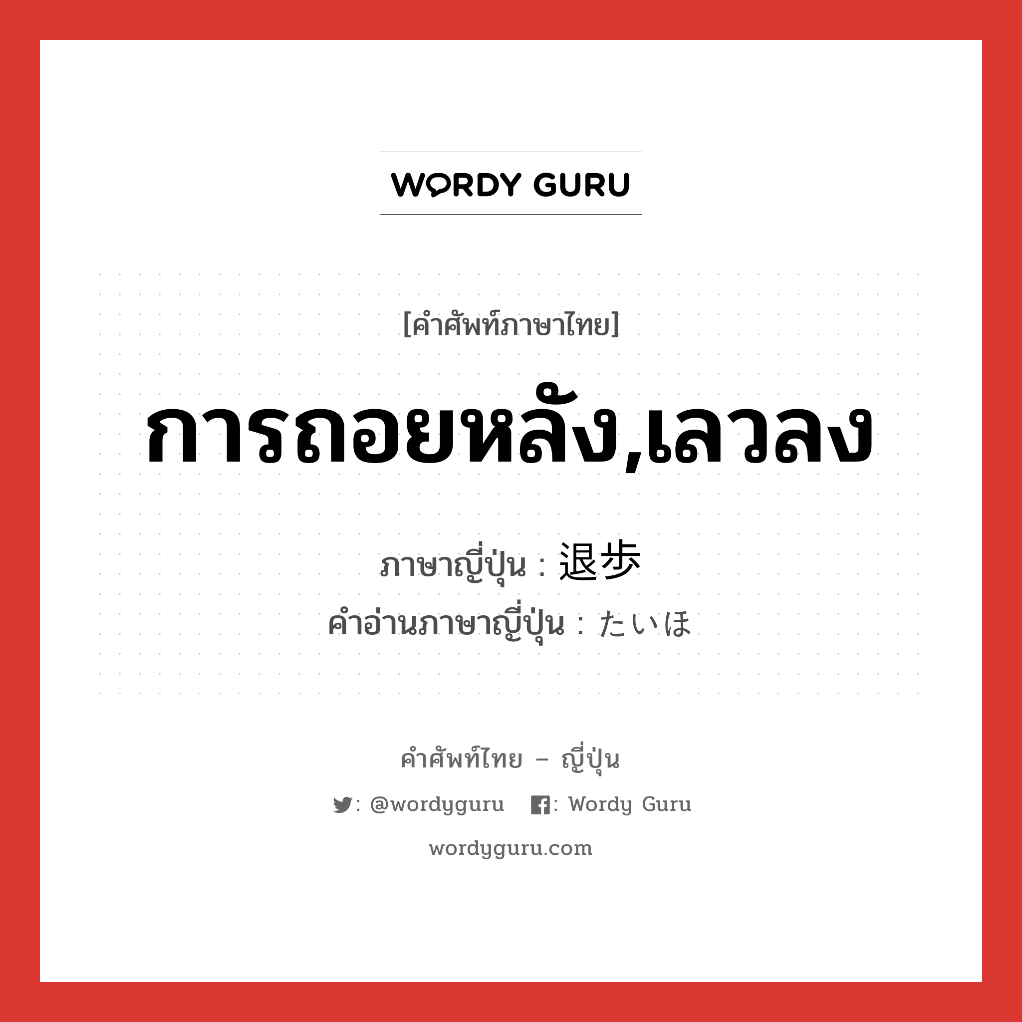 การถอยหลัง,เลวลง ภาษาญี่ปุ่นคืออะไร, คำศัพท์ภาษาไทย - ญี่ปุ่น การถอยหลัง,เลวลง ภาษาญี่ปุ่น 退歩 คำอ่านภาษาญี่ปุ่น たいほ หมวด n หมวด n