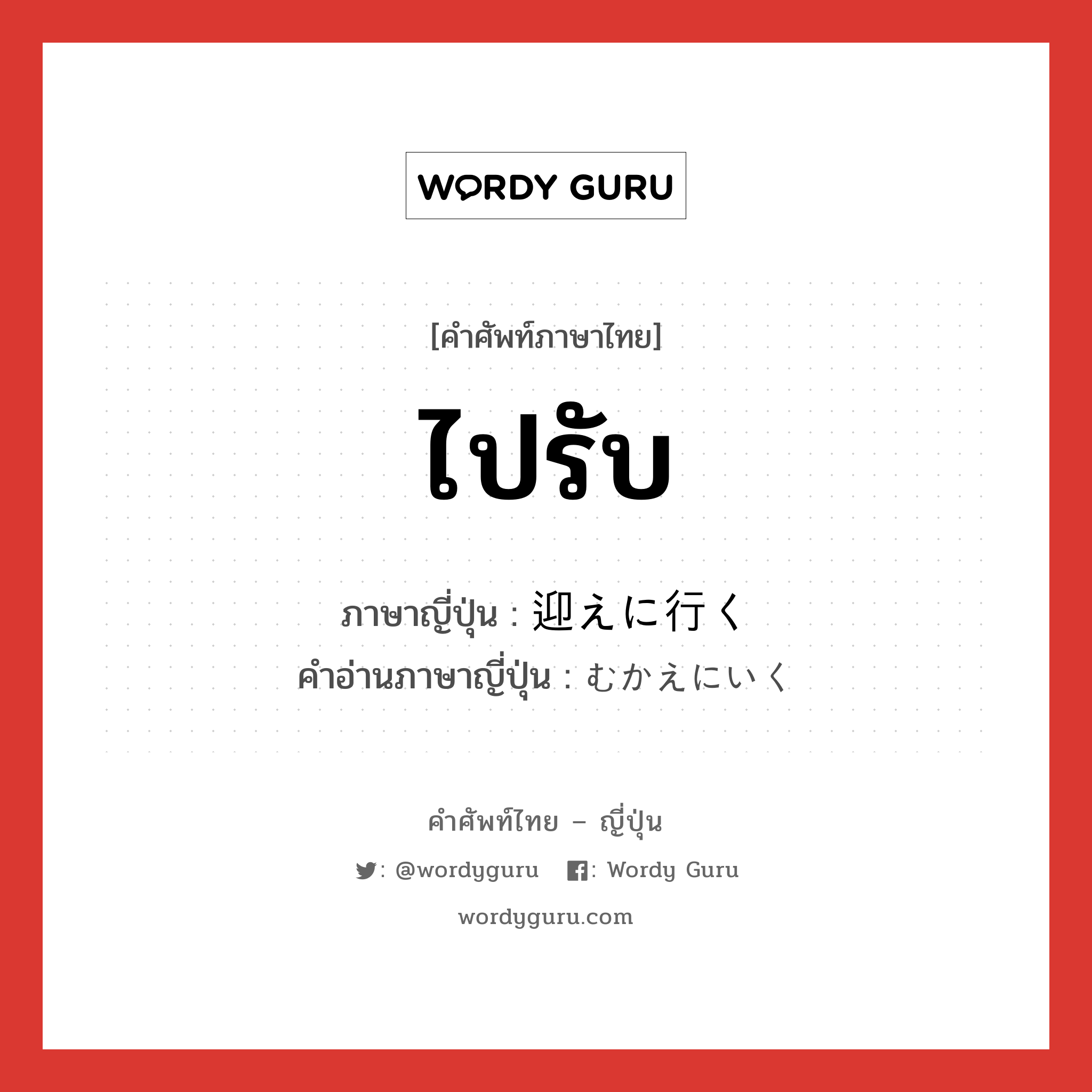 ไปรับ ภาษาญี่ปุ่นคืออะไร, คำศัพท์ภาษาไทย - ญี่ปุ่น ไปรับ ภาษาญี่ปุ่น 迎えに行く คำอ่านภาษาญี่ปุ่น むかえにいく หมวด exp หมวด exp